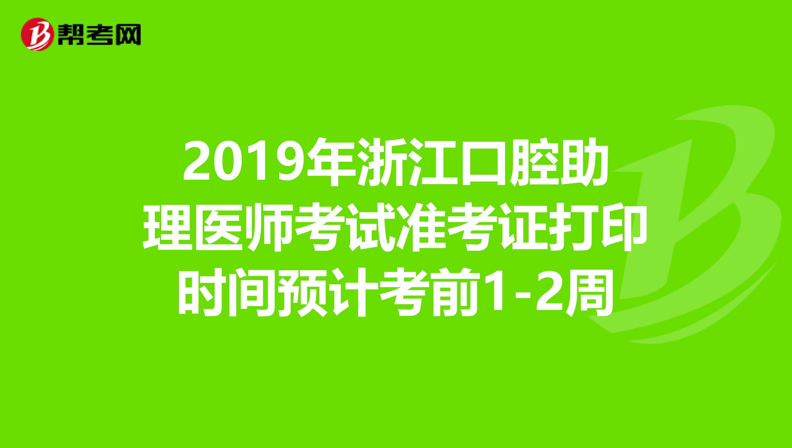 2019年浙江口腔助理医师考试准考证打印时间预计考前1-2周