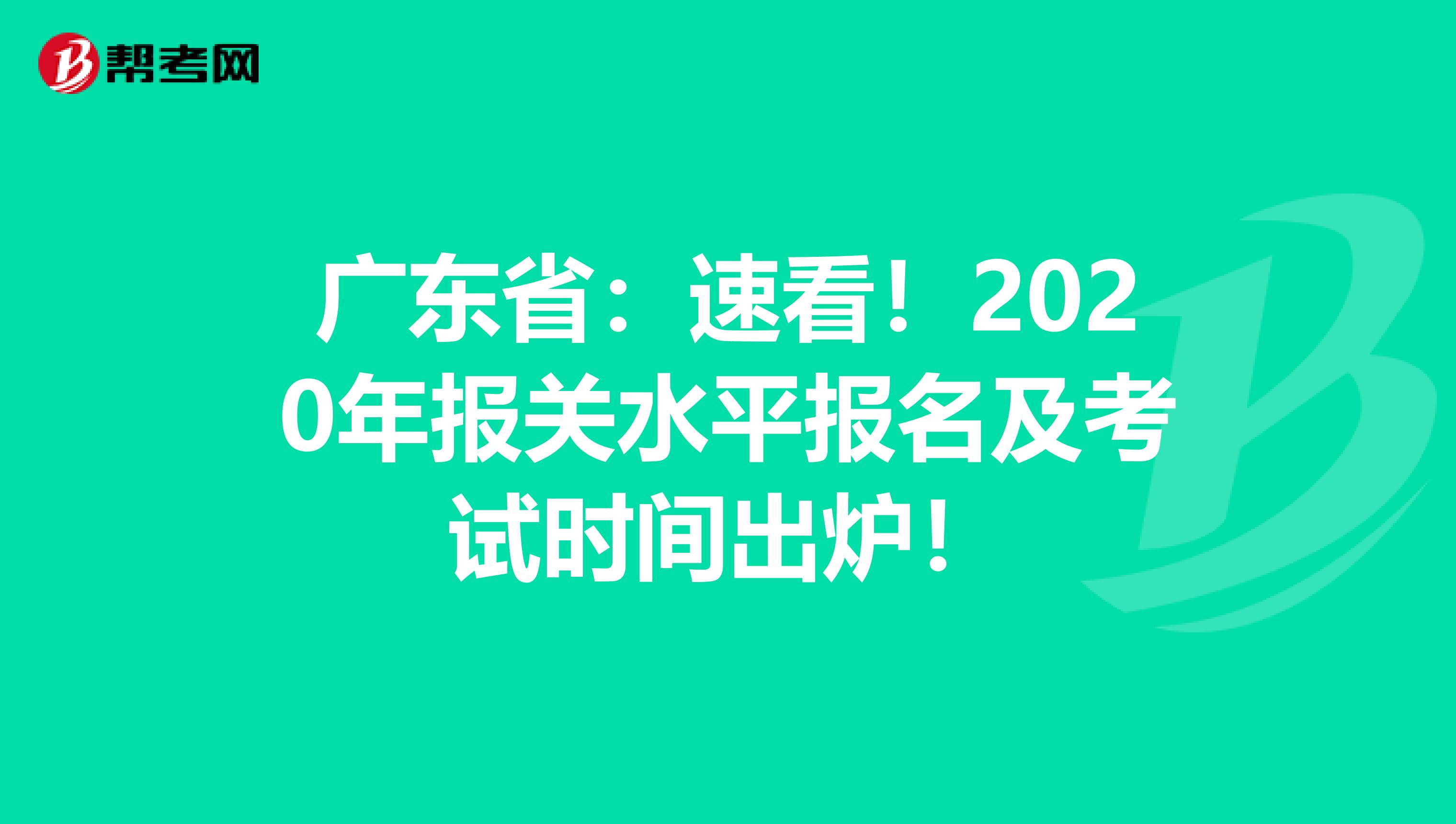 广东省：速看！2020年报关水平报名及考试时间出炉！