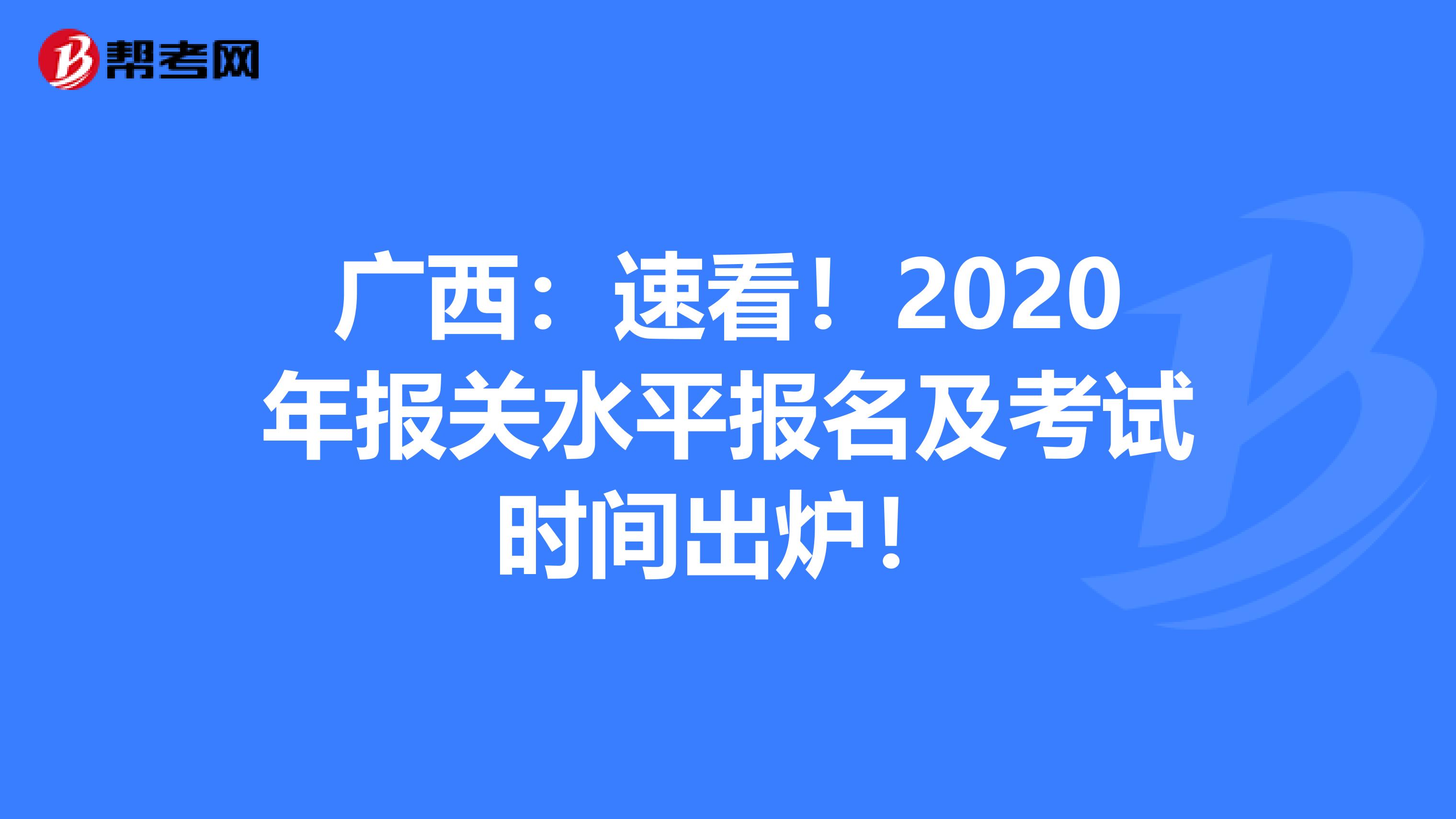 广西：速看！2020年报关水平报名及考试时间出炉！