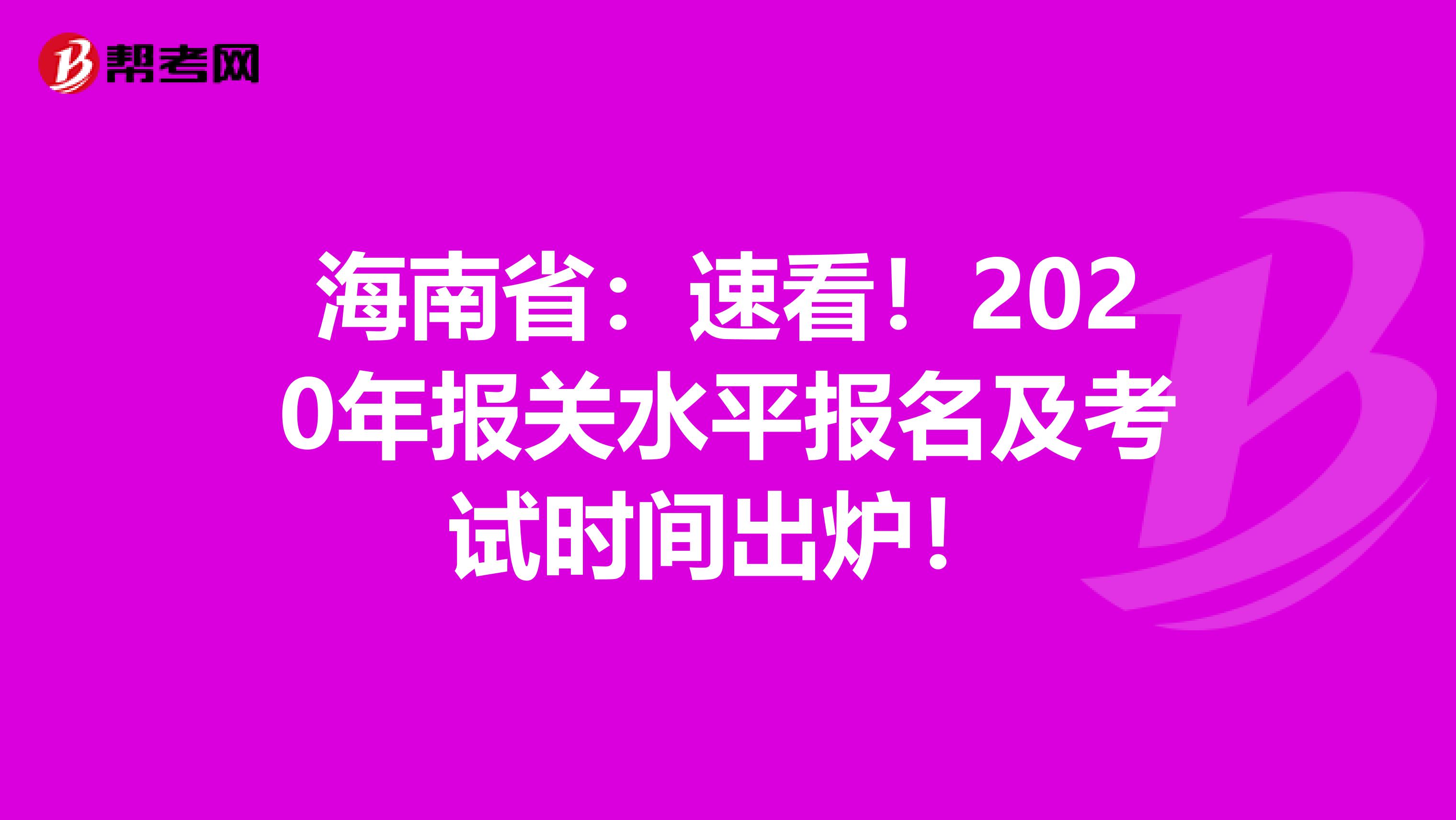 海南省：速看！2020年报关水平报名及考试时间出炉！