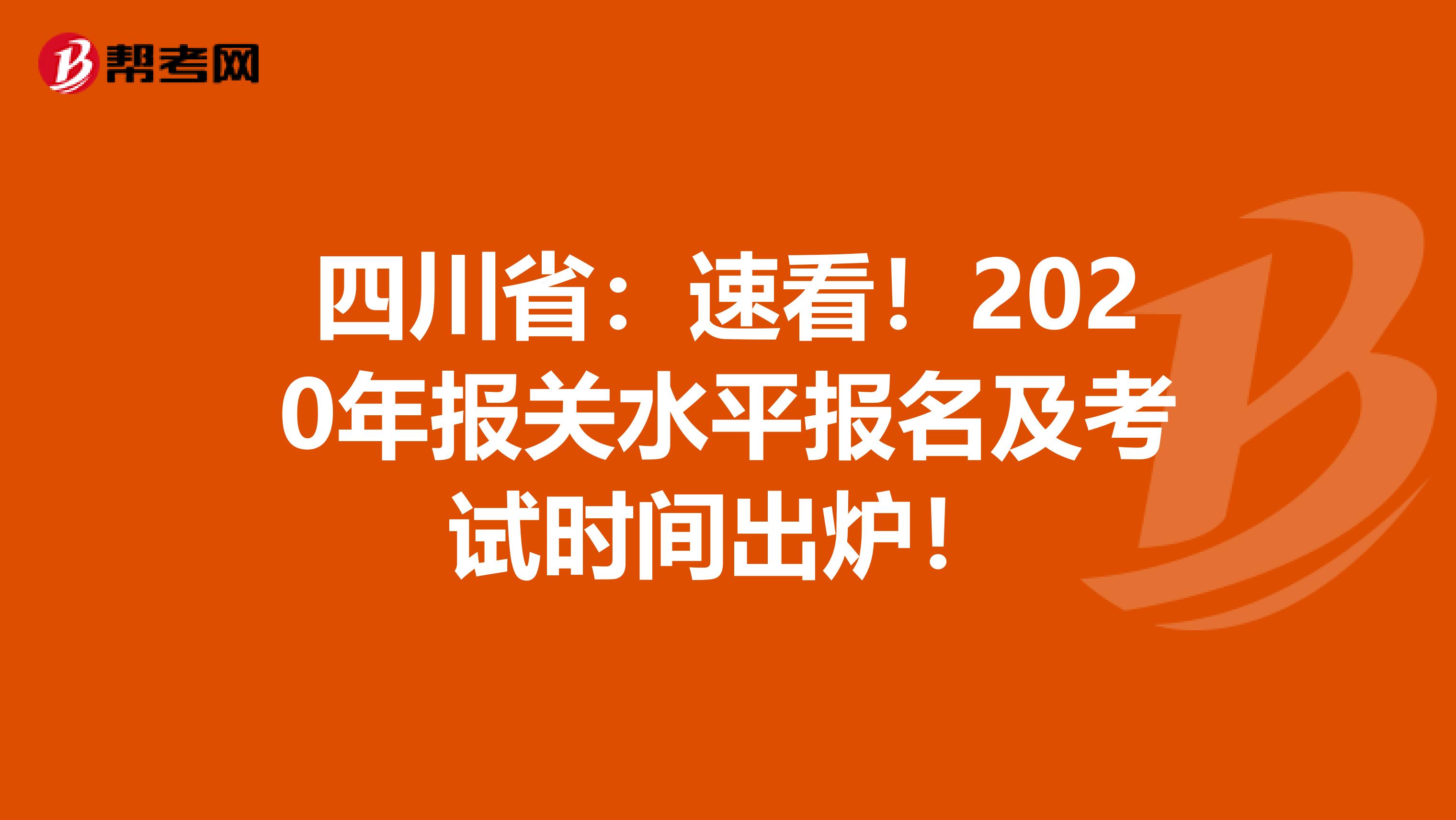 四川省：速看！2020年报关水平报名及考试时间出炉！