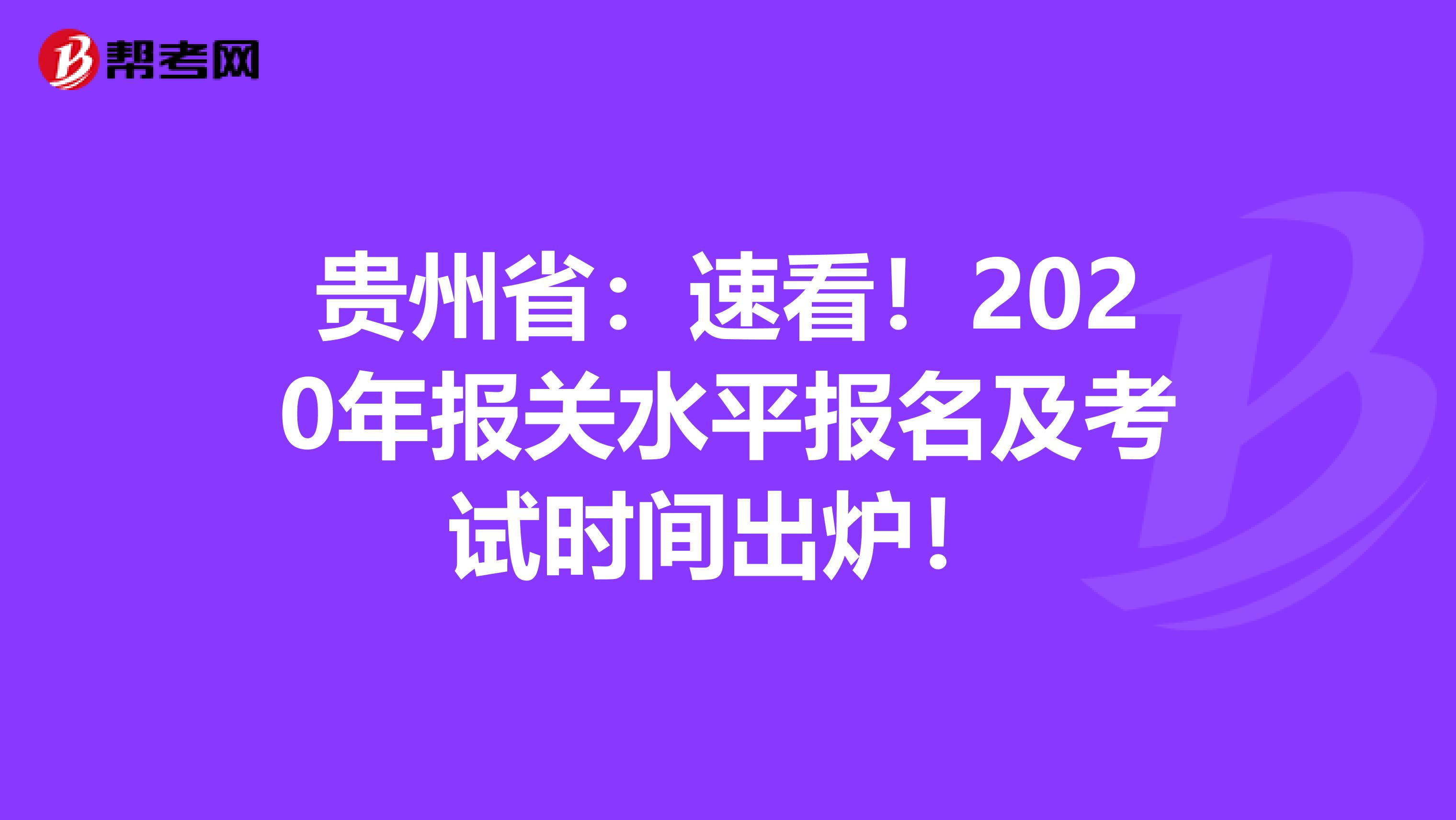 贵州省：速看！2020年报关水平报名及考试时间出炉！