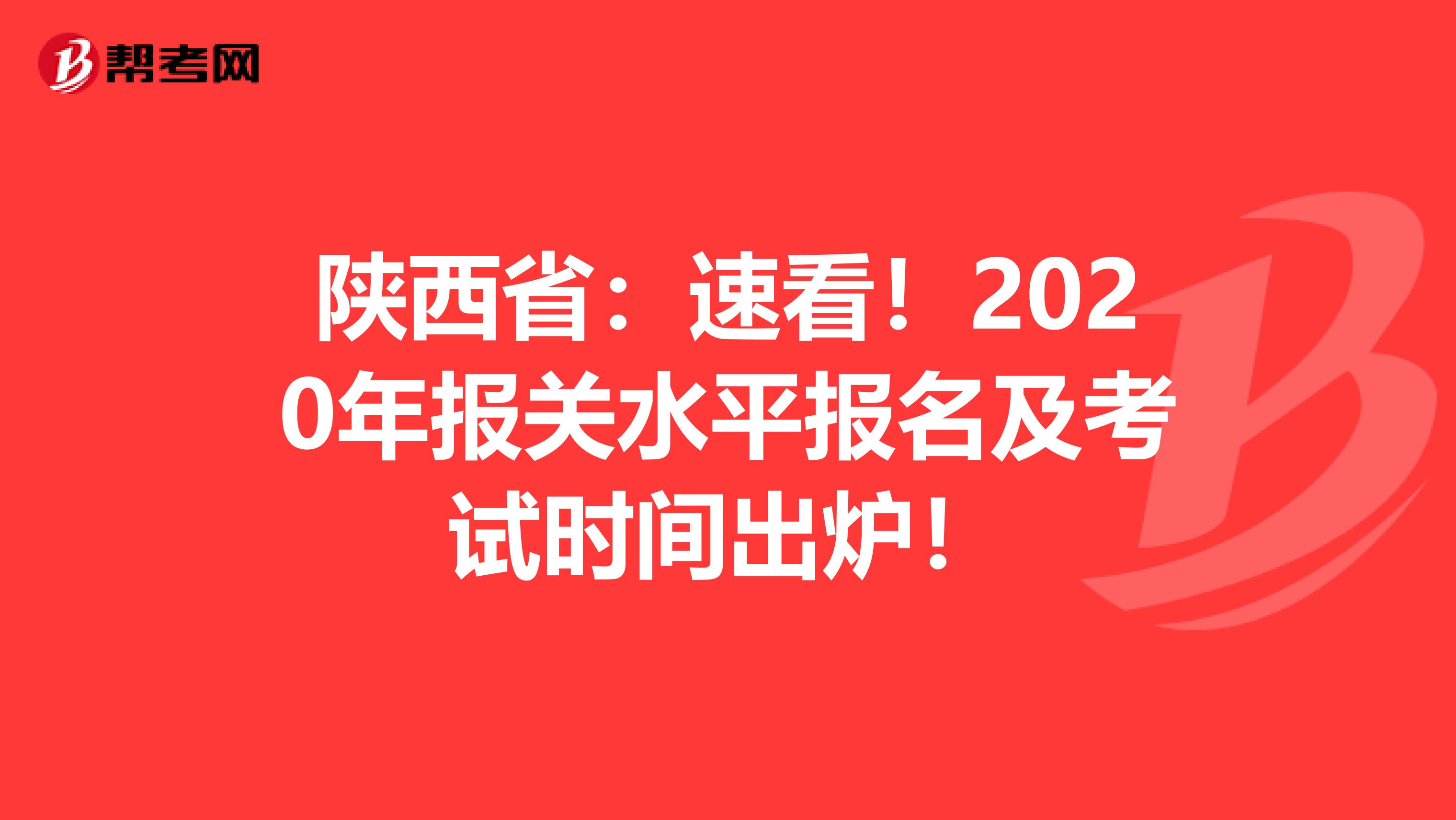 陕西省：速看！2020年报关水平报名及考试时间出炉！