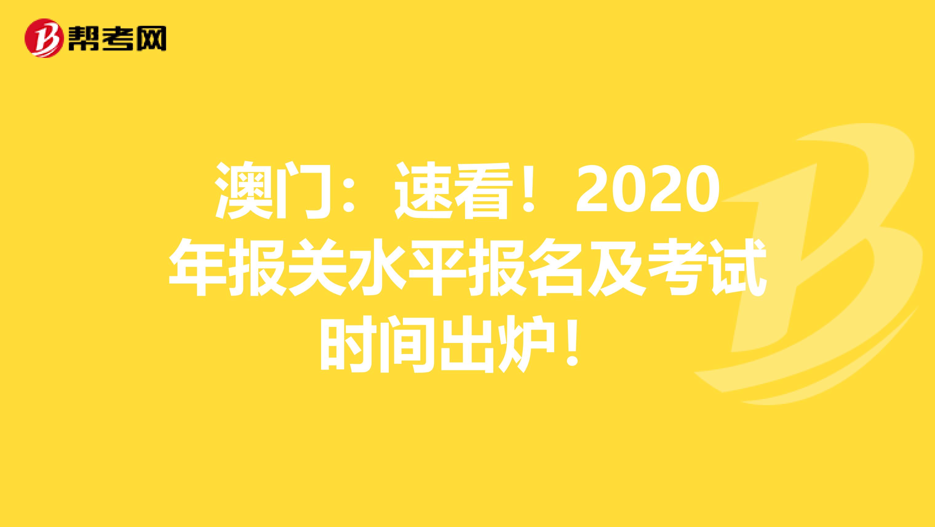 澳门：速看！2020年报关水平报名及考试时间出炉！