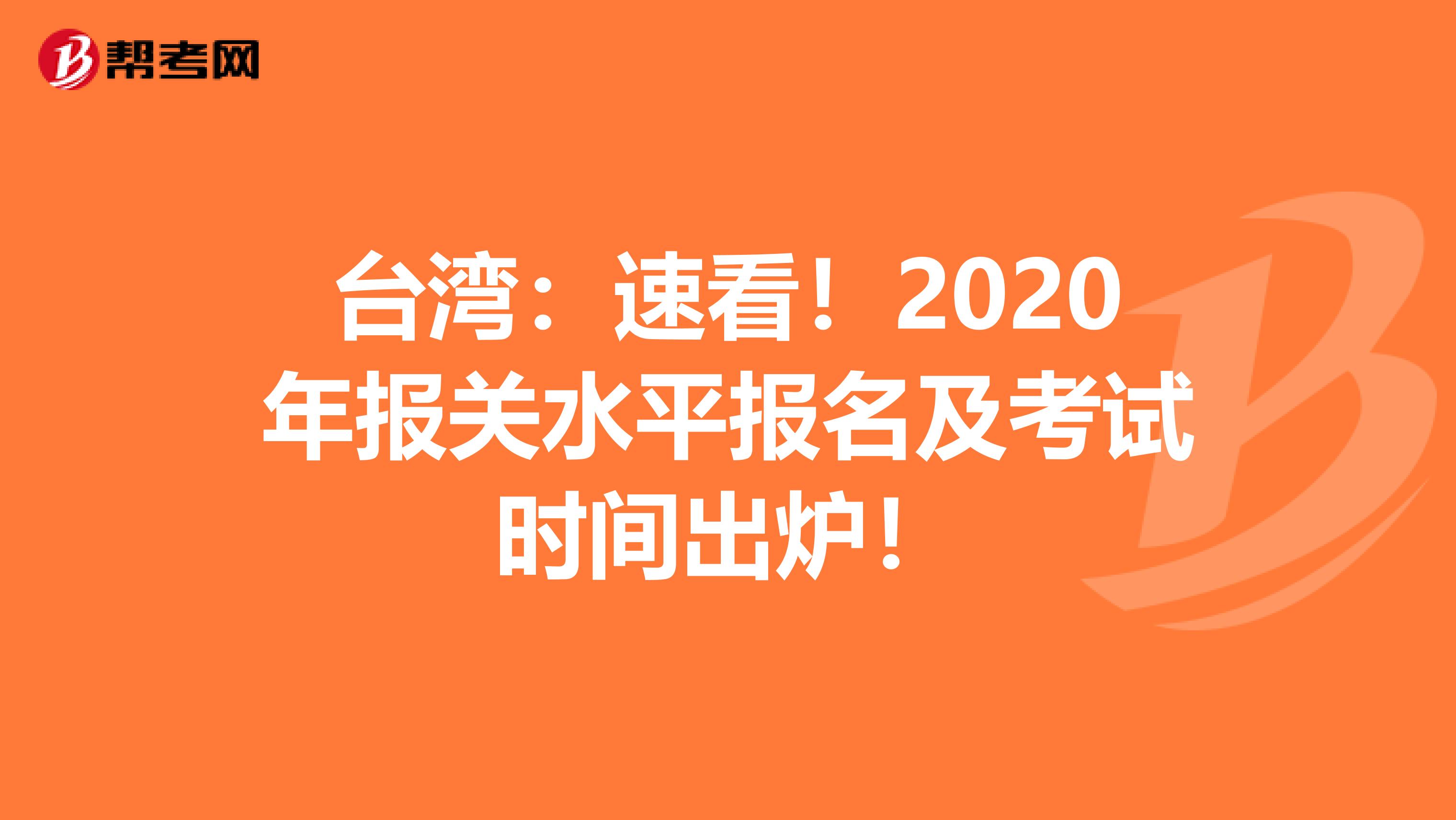 台湾：速看！2020年报关水平报名及考试时间出炉！