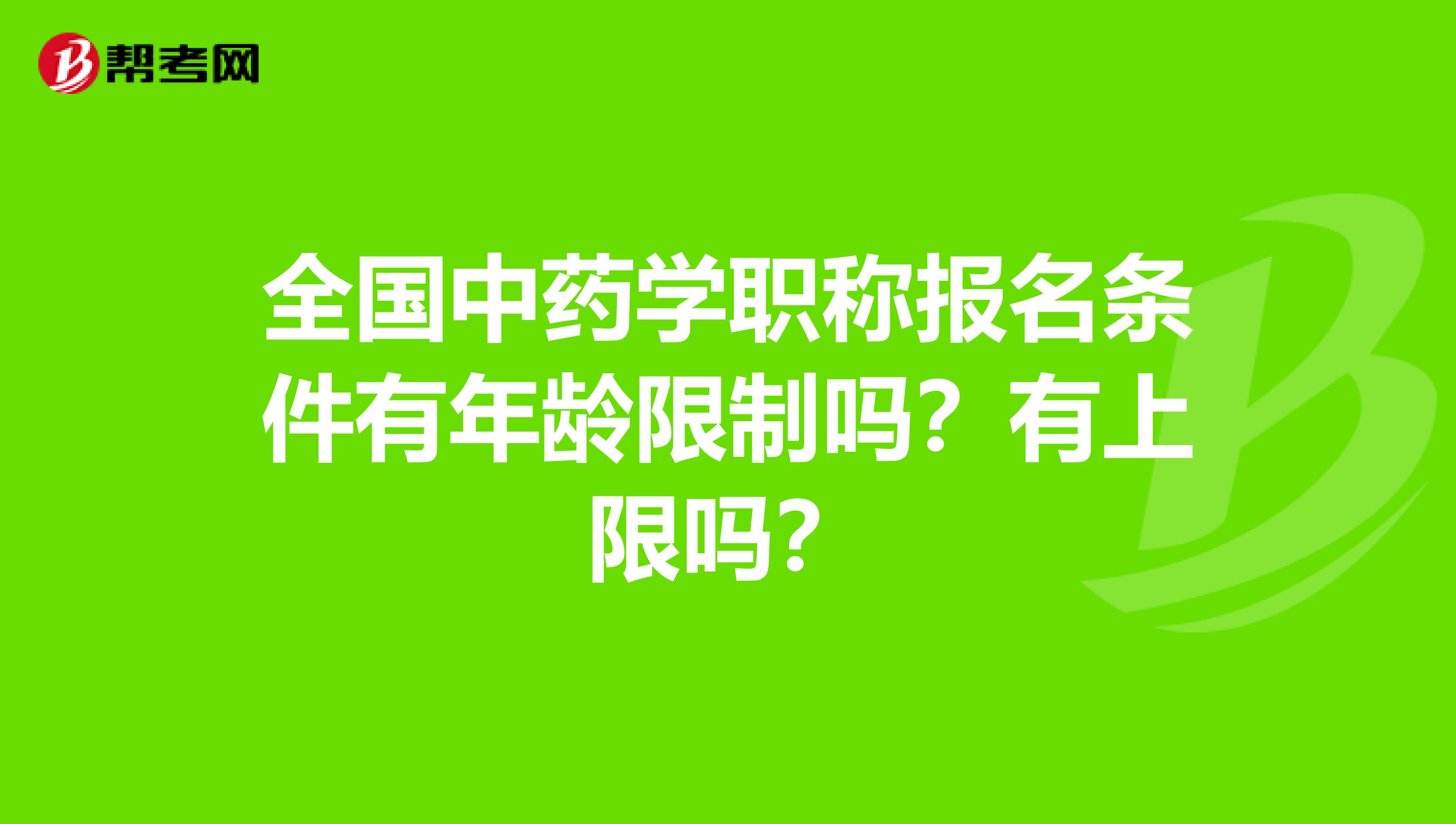 全国中药学职称报名条件有年龄限制吗？有上限吗？