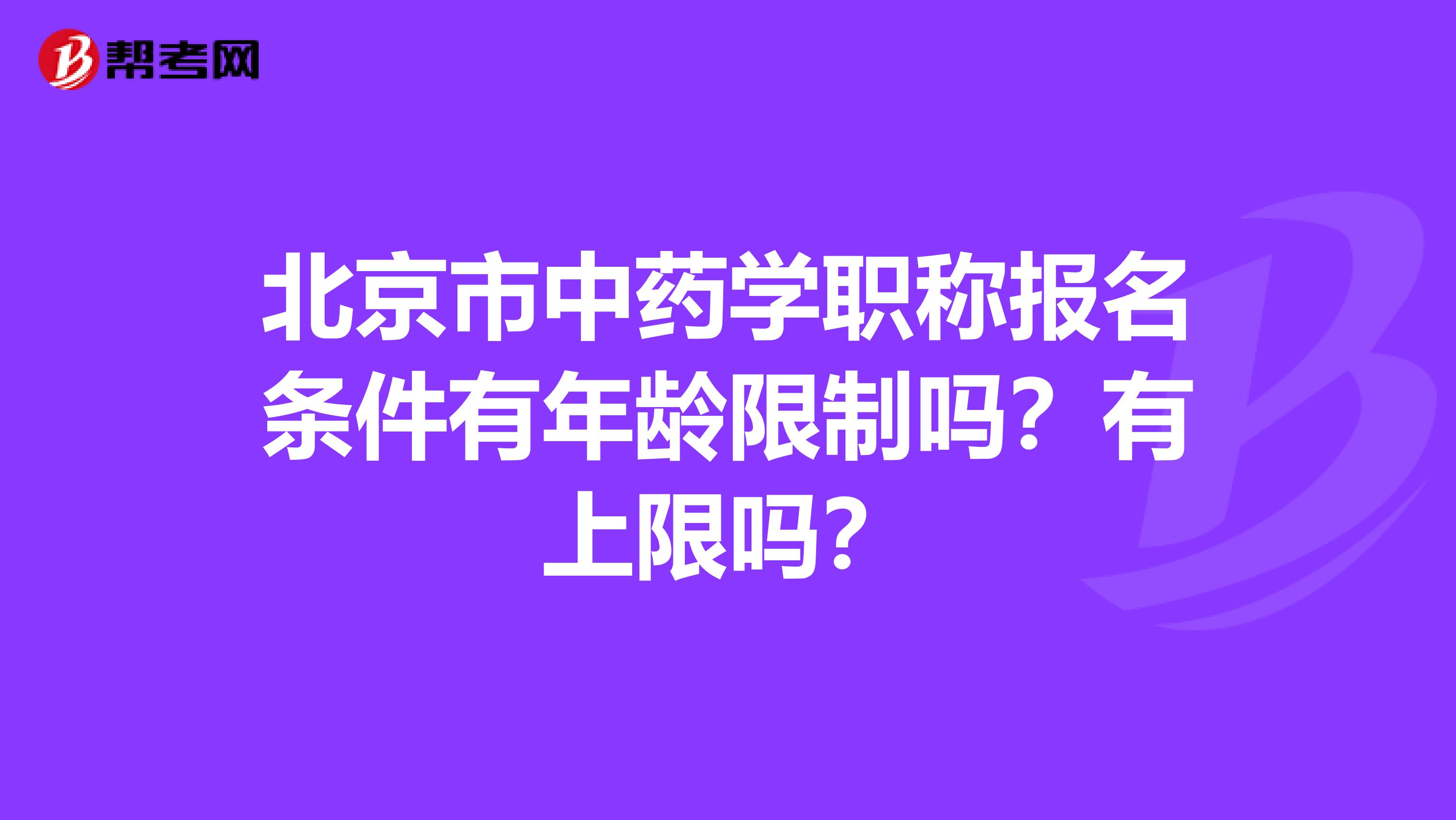 北京市中药学职称报名条件有年龄限制吗？有上限吗？