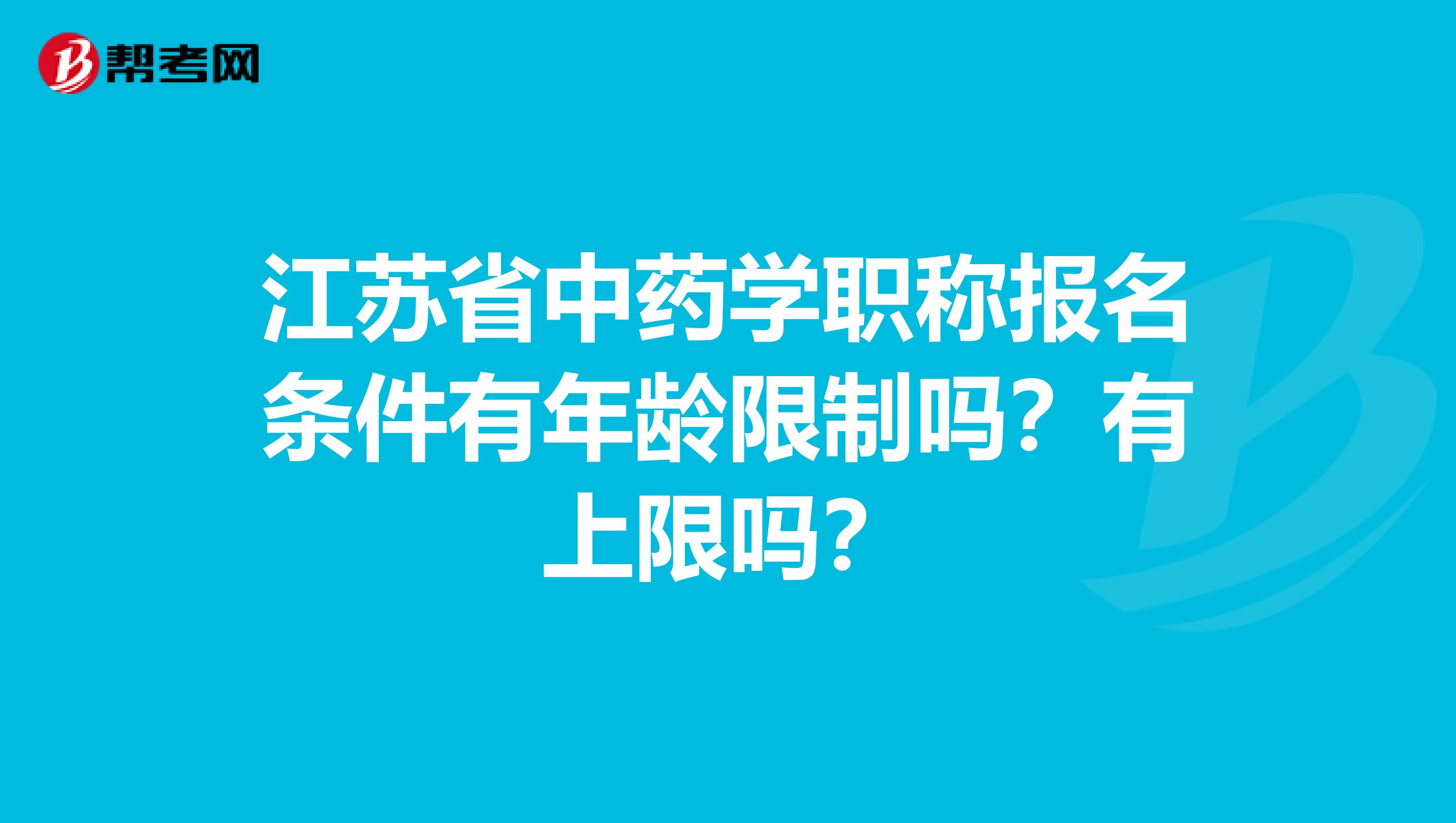 江苏省中药学职称报名条件有年龄限制吗？有上限吗？