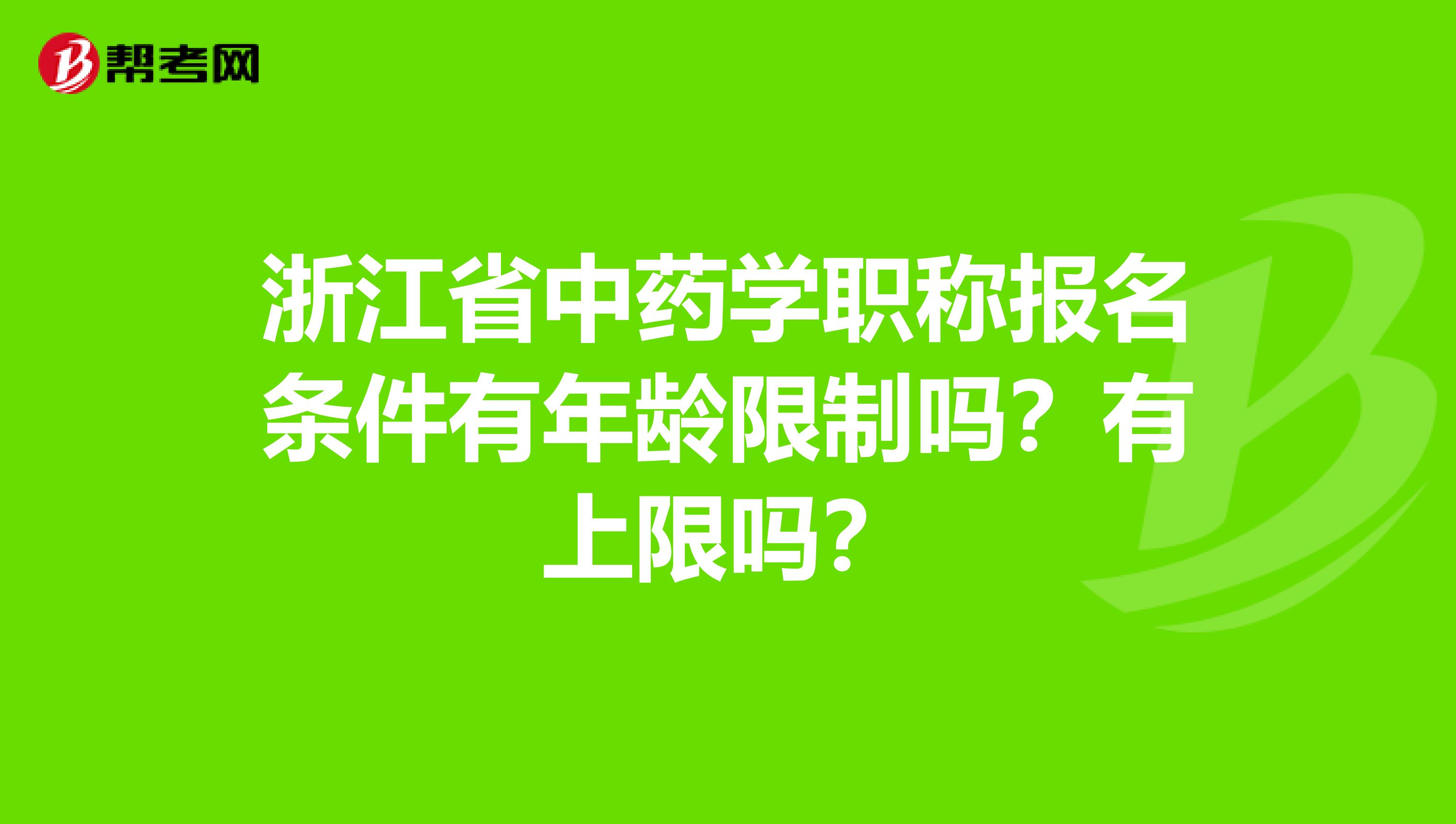 浙江省中药学职称报名条件有年龄限制吗？有上限吗？