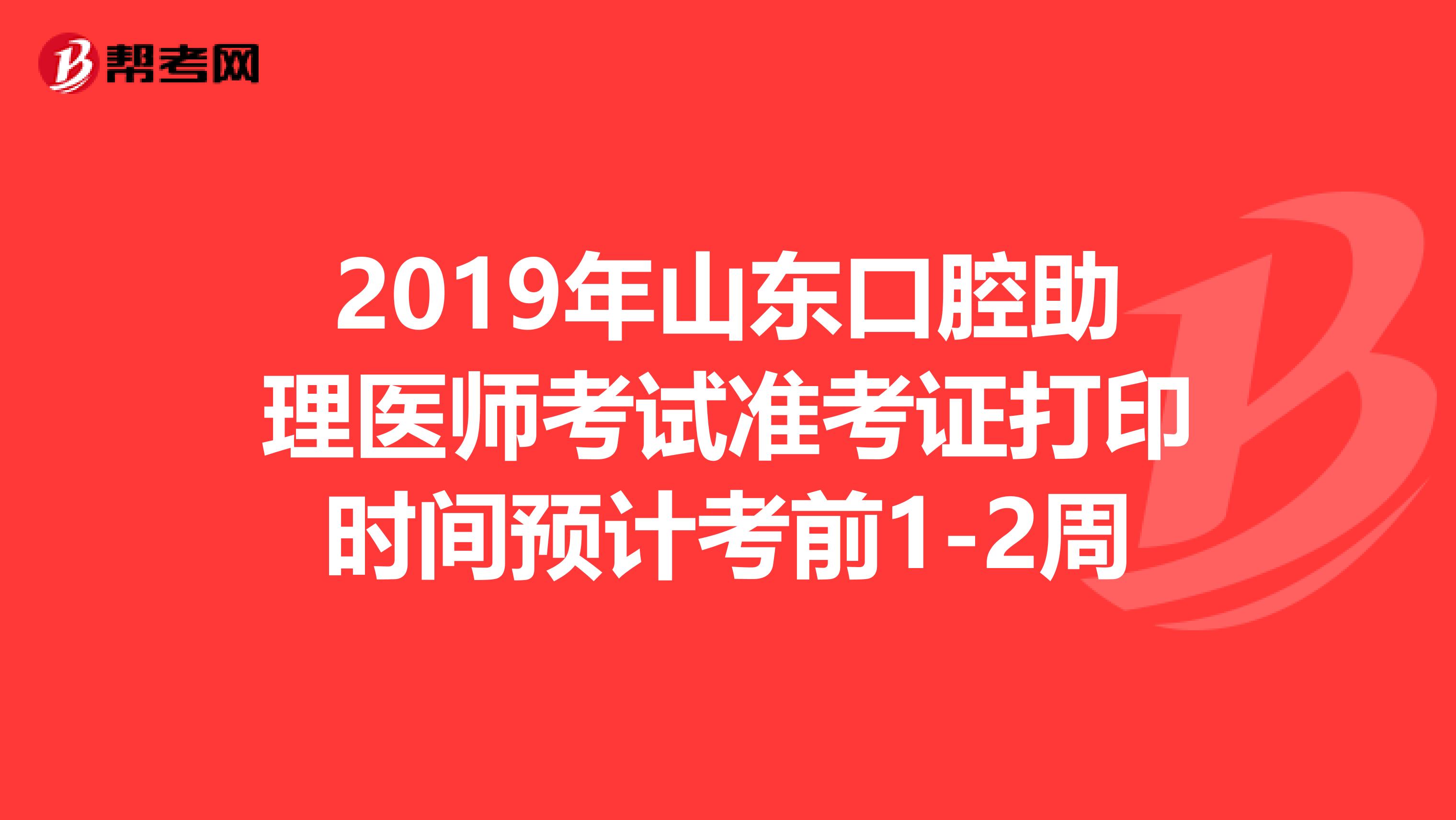 2019年山东口腔助理医师考试准考证打印时间预计考前1-2周