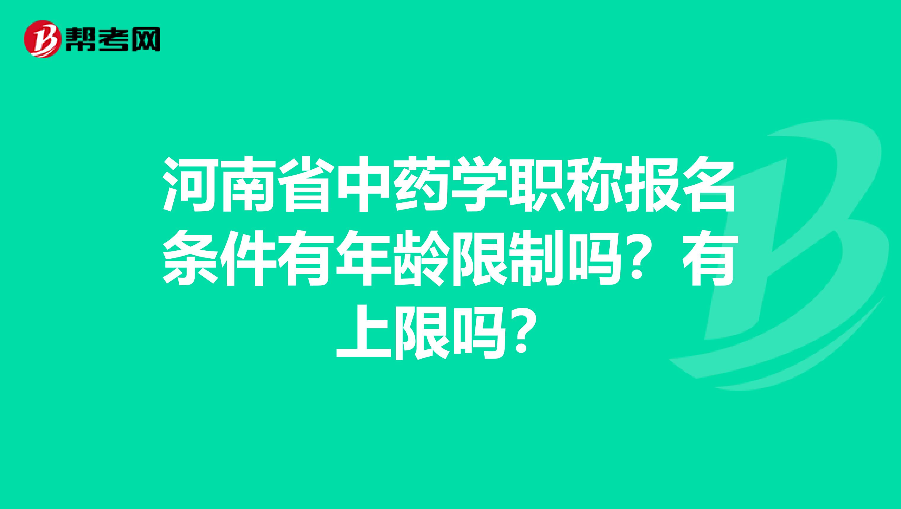 河南省中药学职称报名条件有年龄限制吗？有上限吗？
