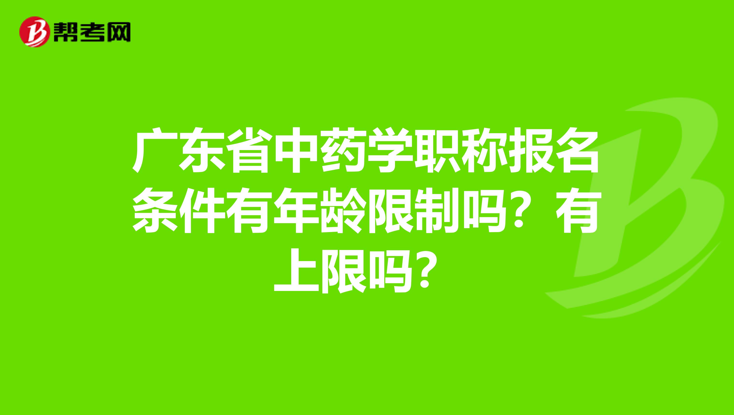 广东省中药学职称报名条件有年龄限制吗？有上限吗？
