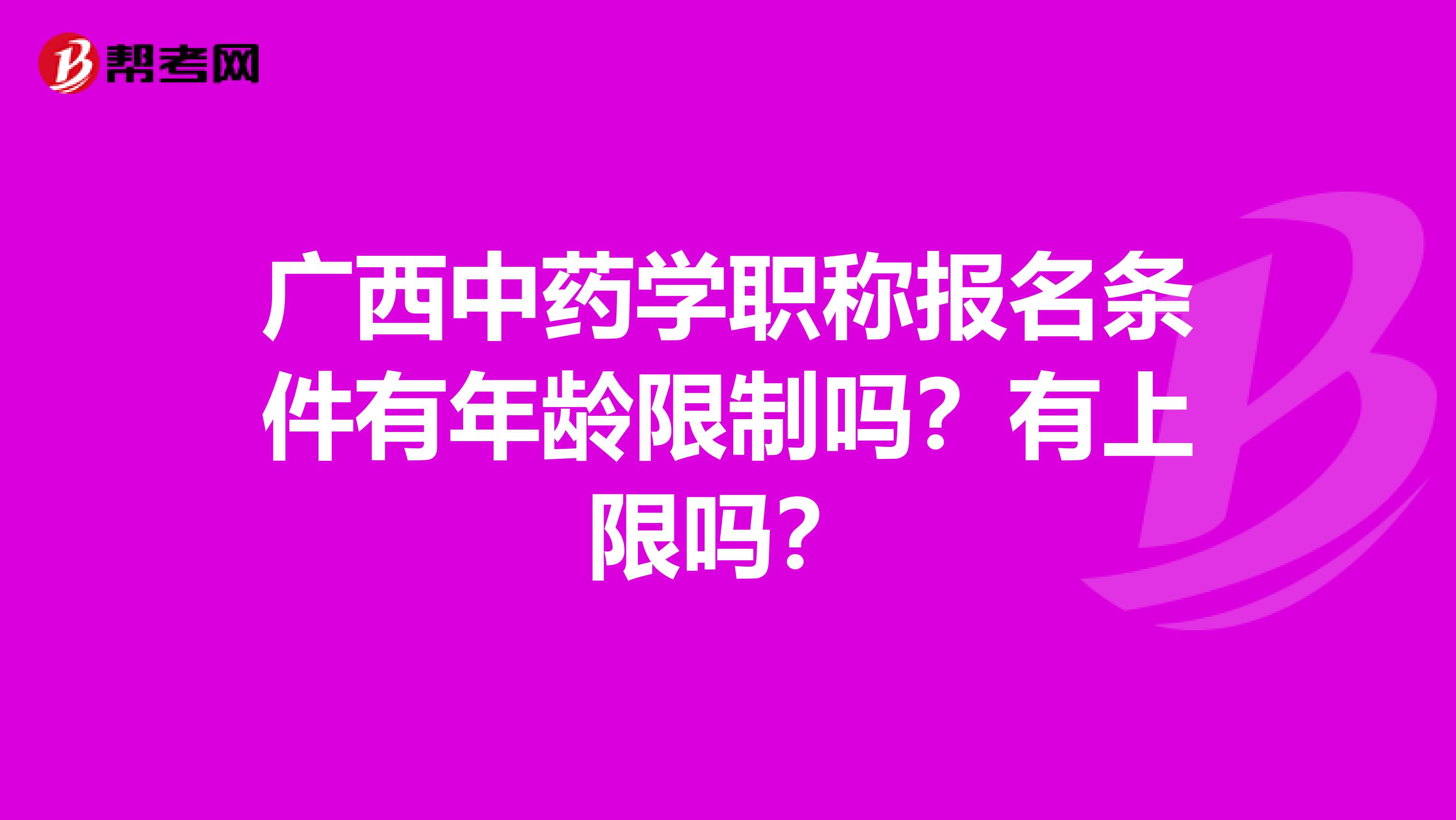 广西中药学职称报名条件有年龄限制吗？有上限吗？
