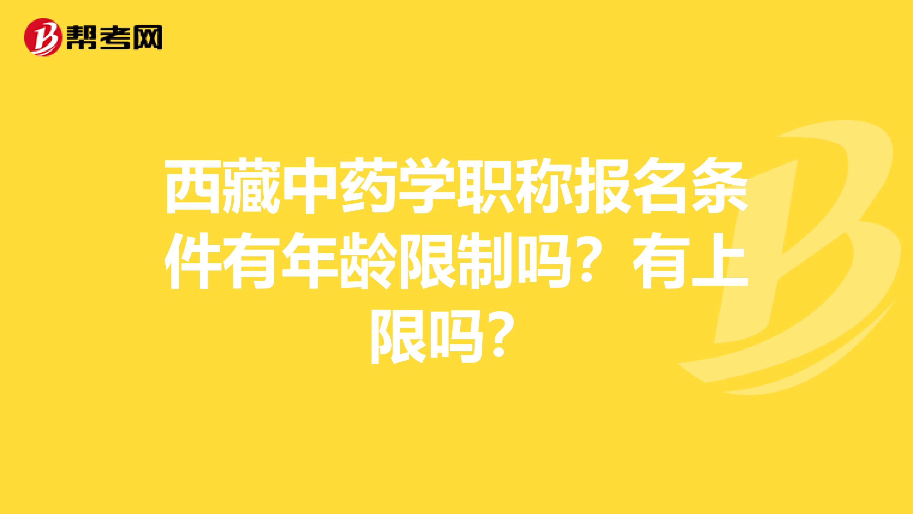西藏中藥學職稱報名條件有年齡限制嗎？有上限嗎？