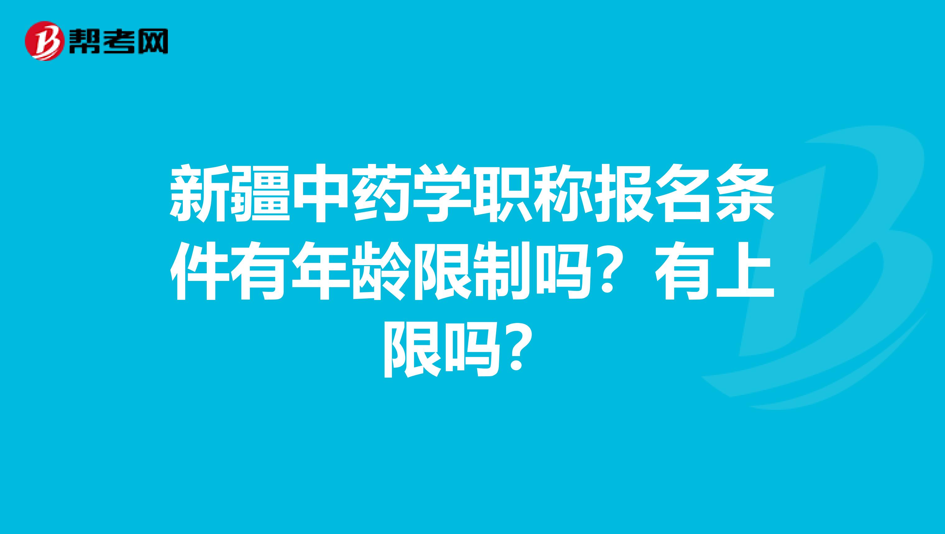 新疆中药学职称报名条件有年龄限制吗？有上限吗？