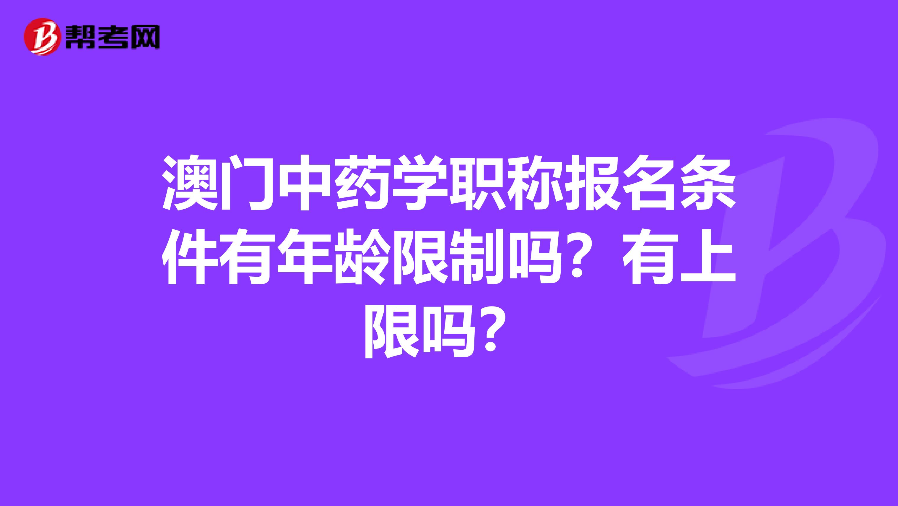 澳门中药学职称报名条件有年龄限制吗？有上限吗？