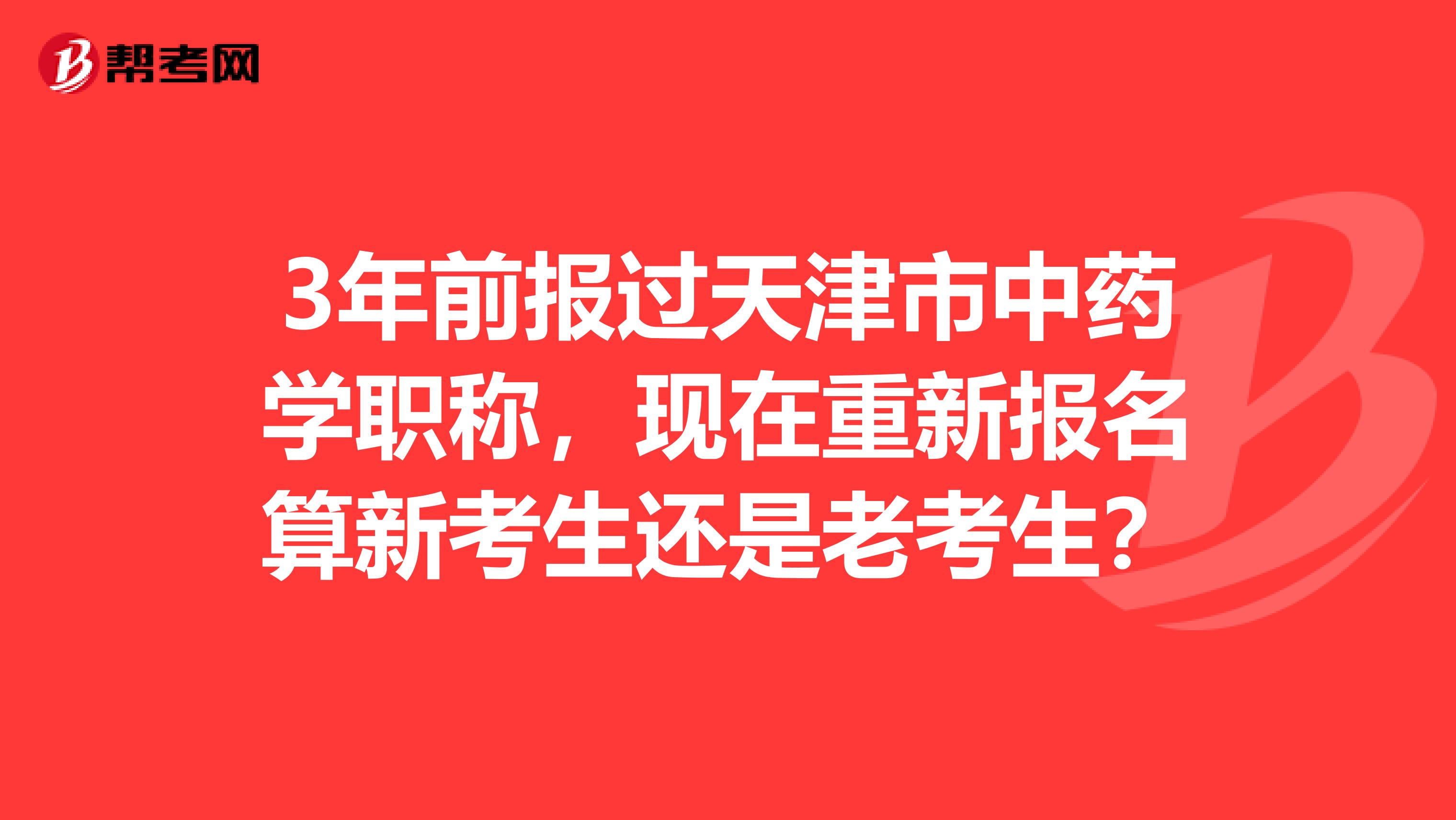 3年前报过天津市中药学职称，现在重新报名算新考生还是老考生？