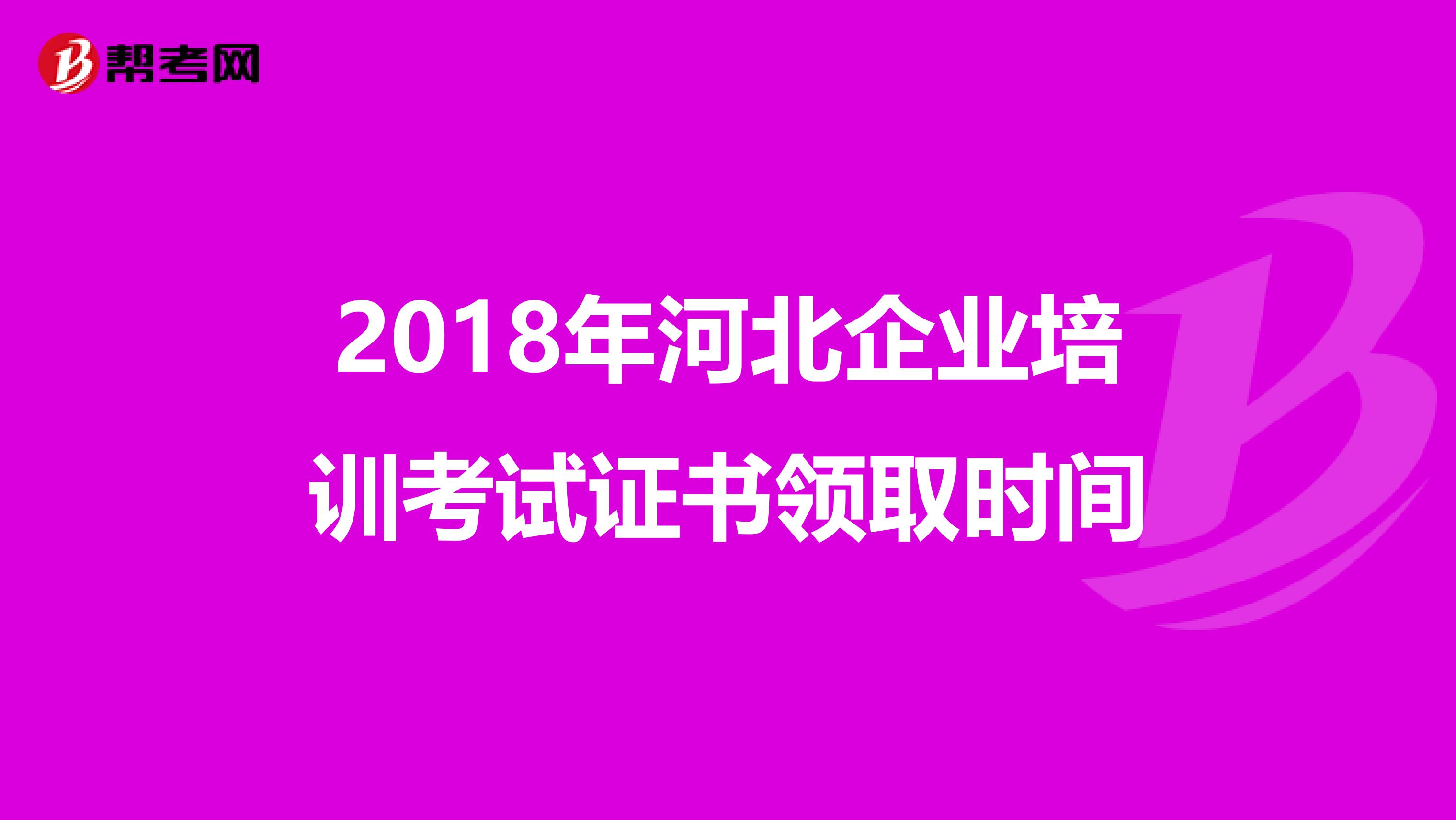 2018年河北企业培训考试证书领取时间