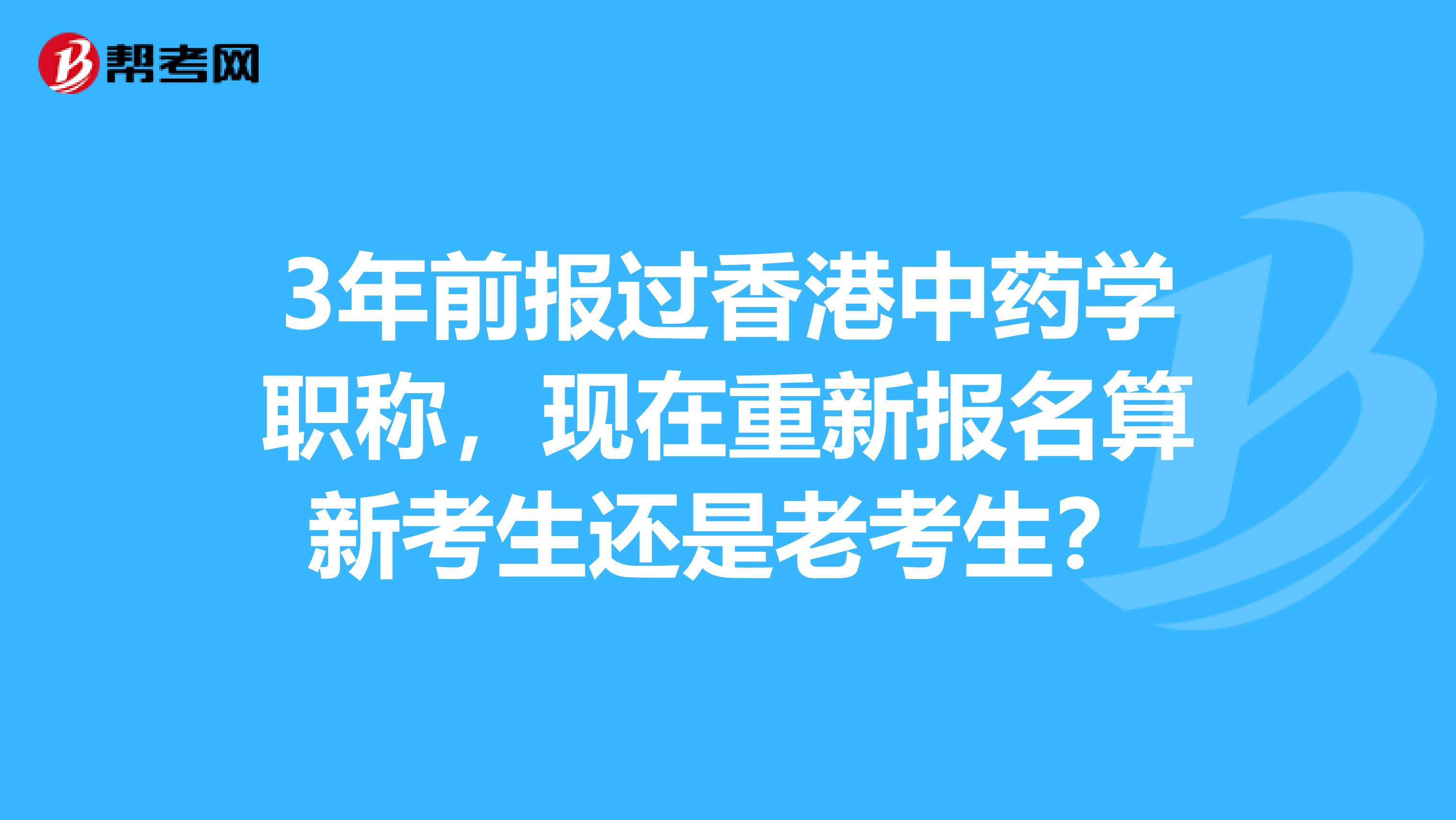 3年前报过香港中药学职称，现在重新报名算新考生还是老考生？