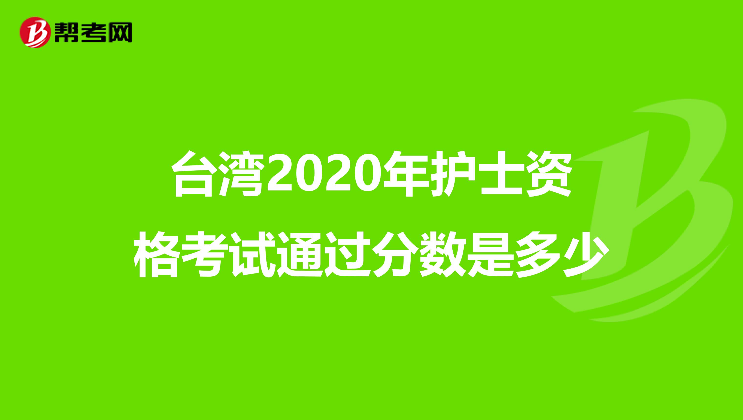 台湾2020年护士资格考试通过分数是多少