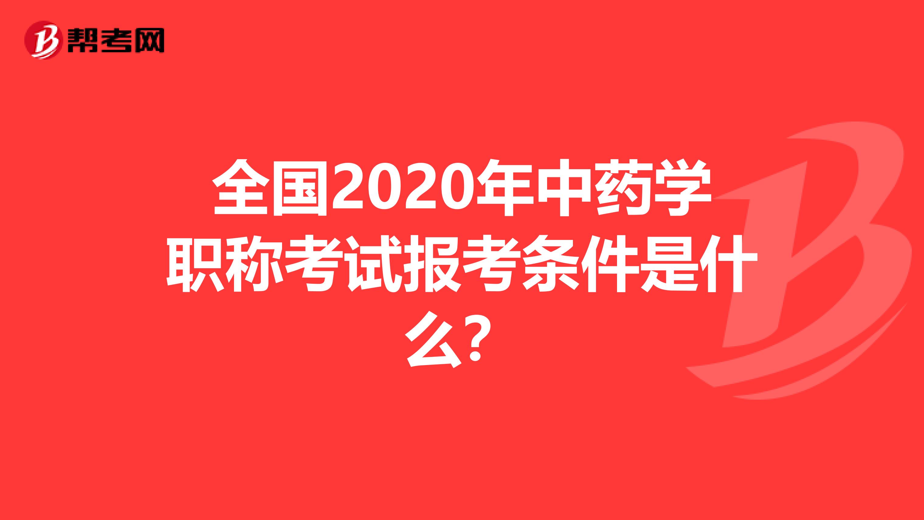全国2020年中药学职称考试报考条件是什么？