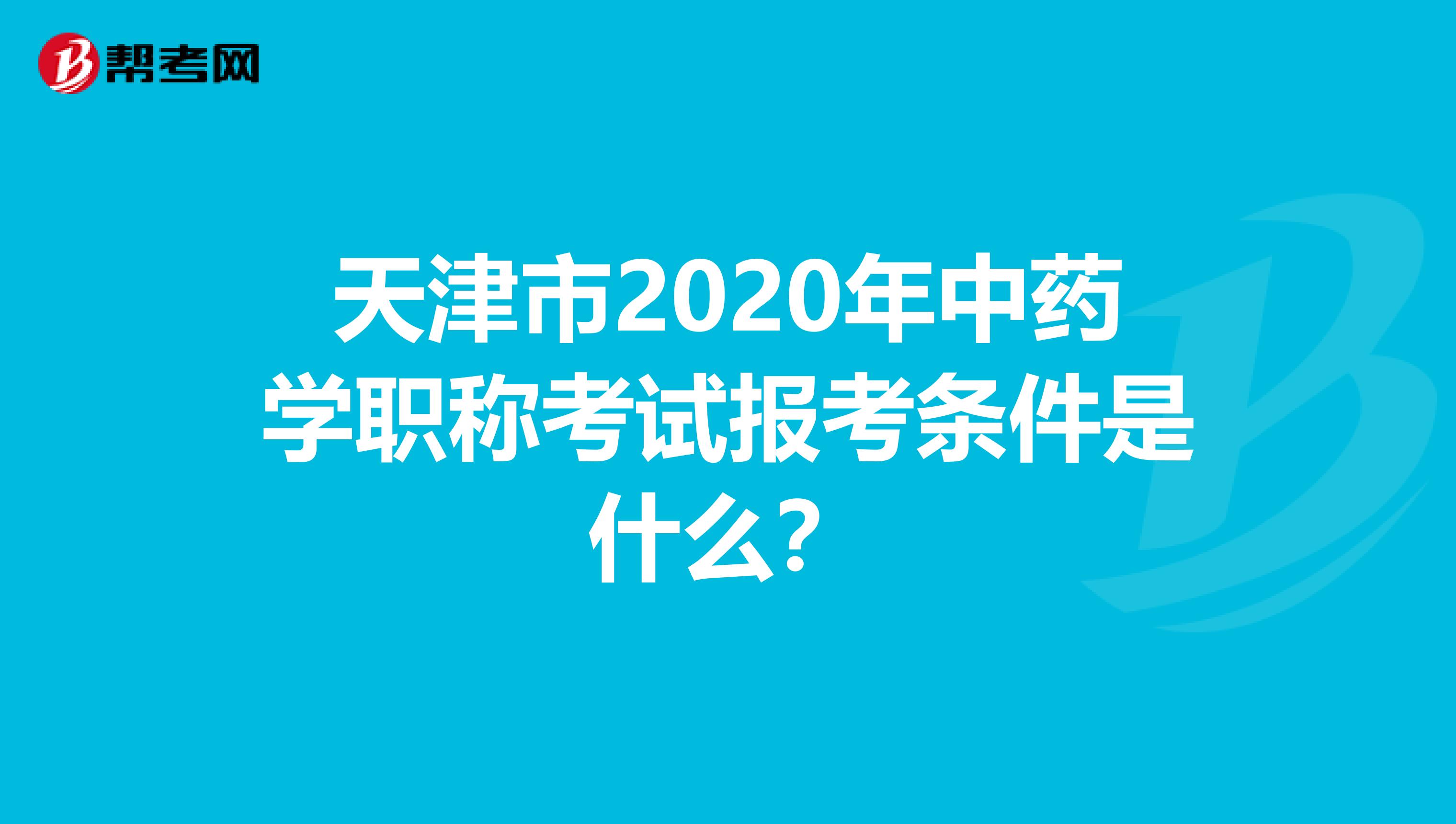 天津市2020年中药学职称考试报考条件是什么？