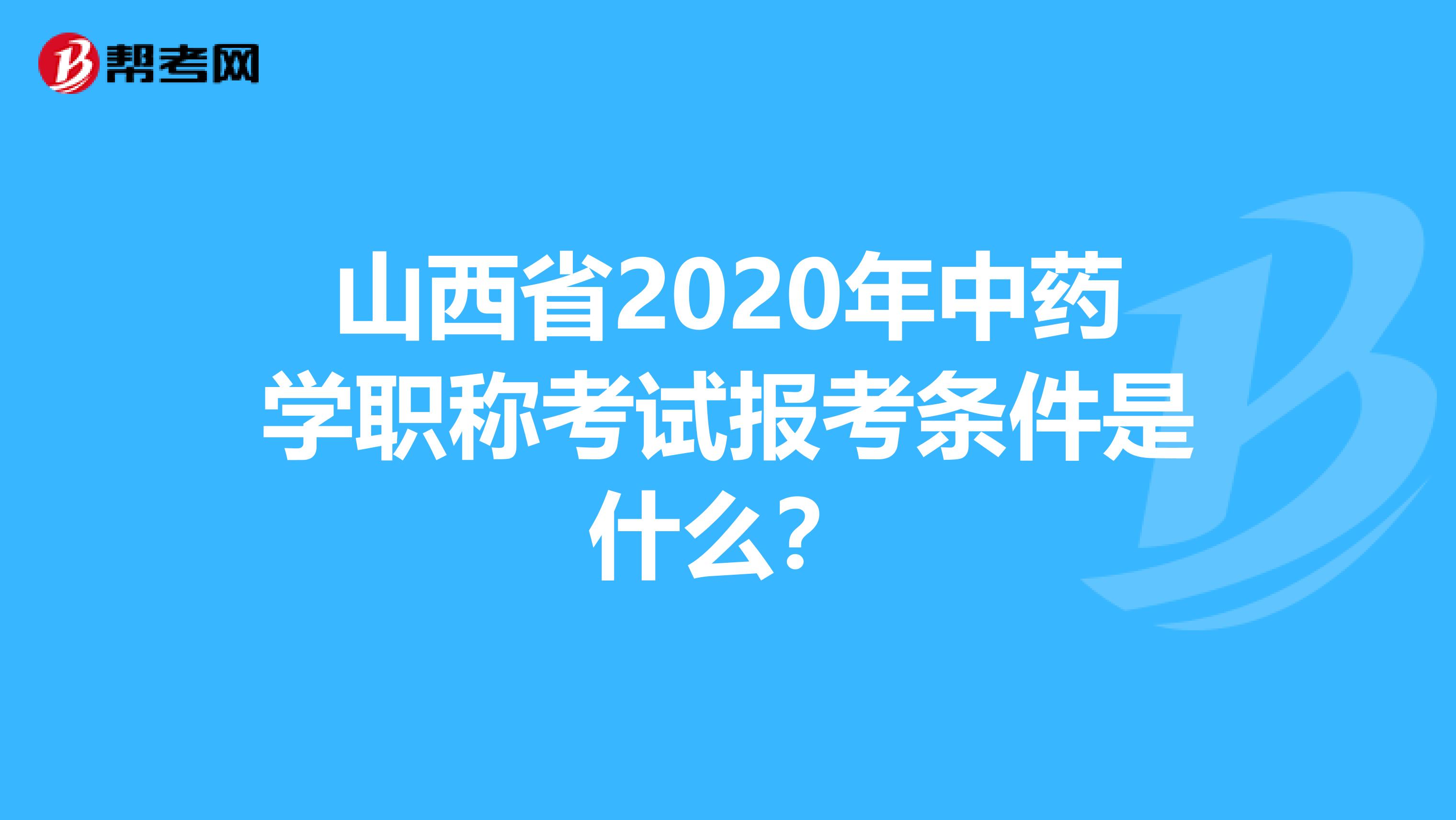 山西省2020年中药学职称考试报考条件是什么？