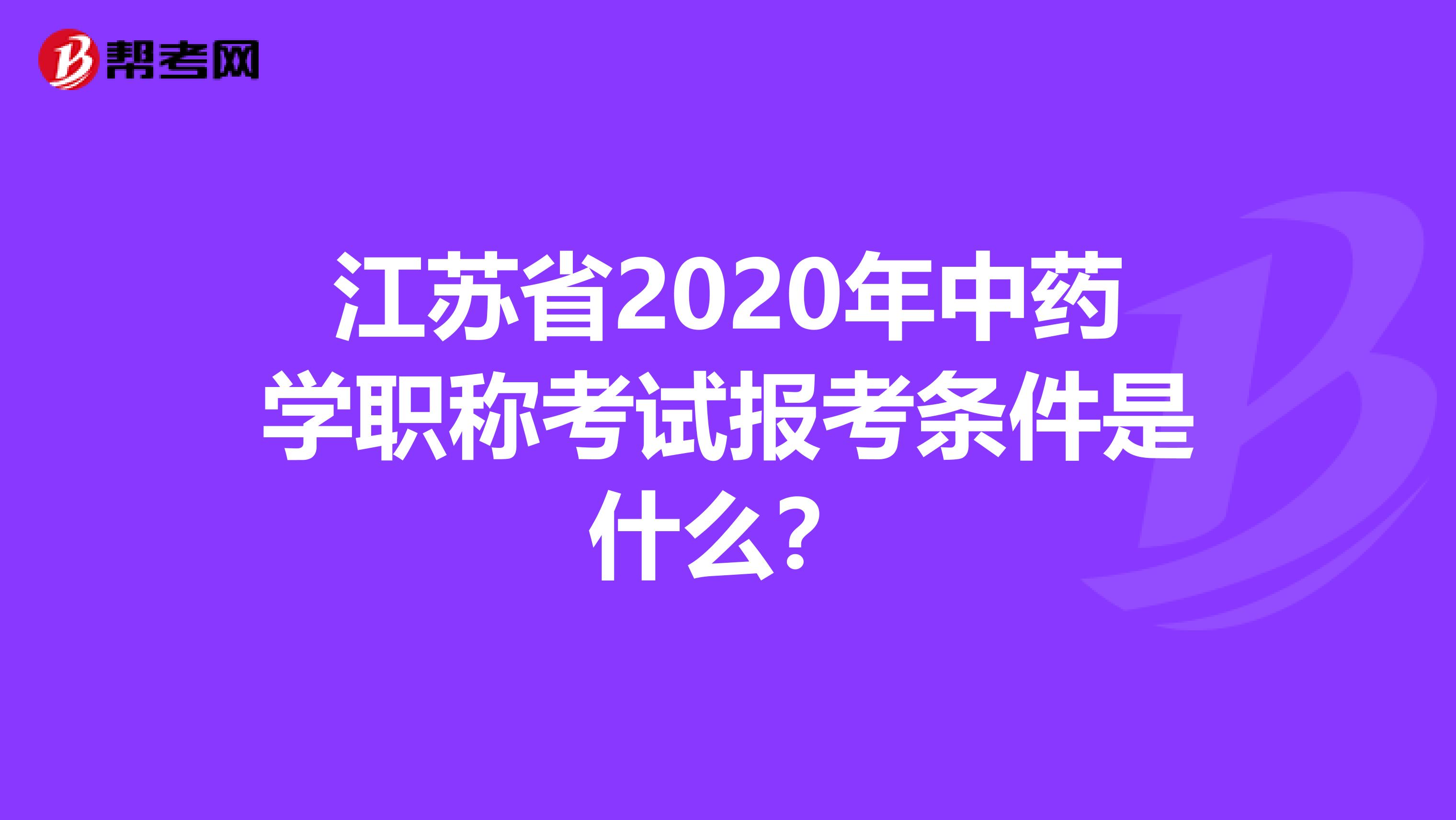 江苏省2020年中药学职称考试报考条件是什么？