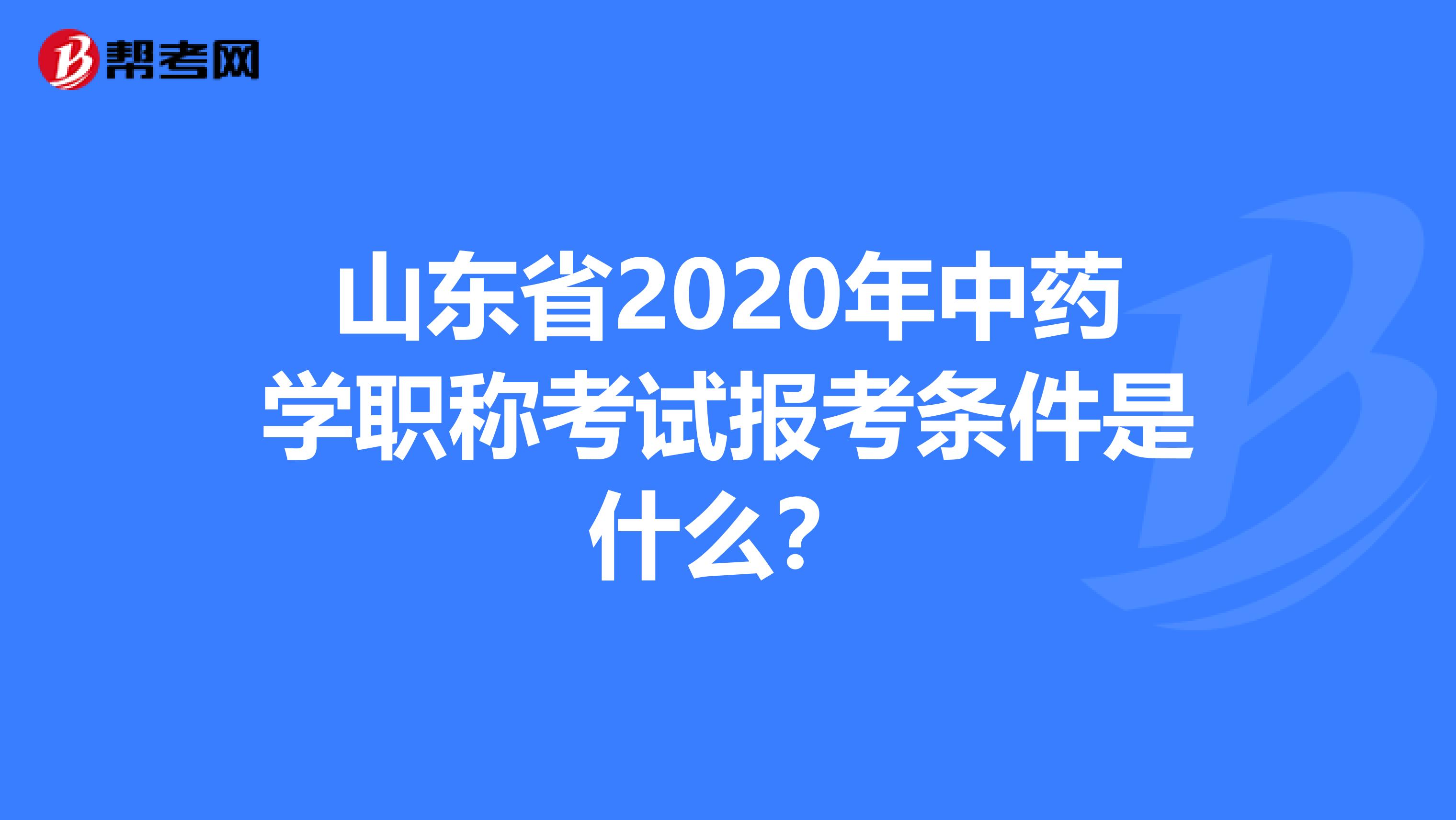 山东省2020年中药学职称考试报考条件是什么？