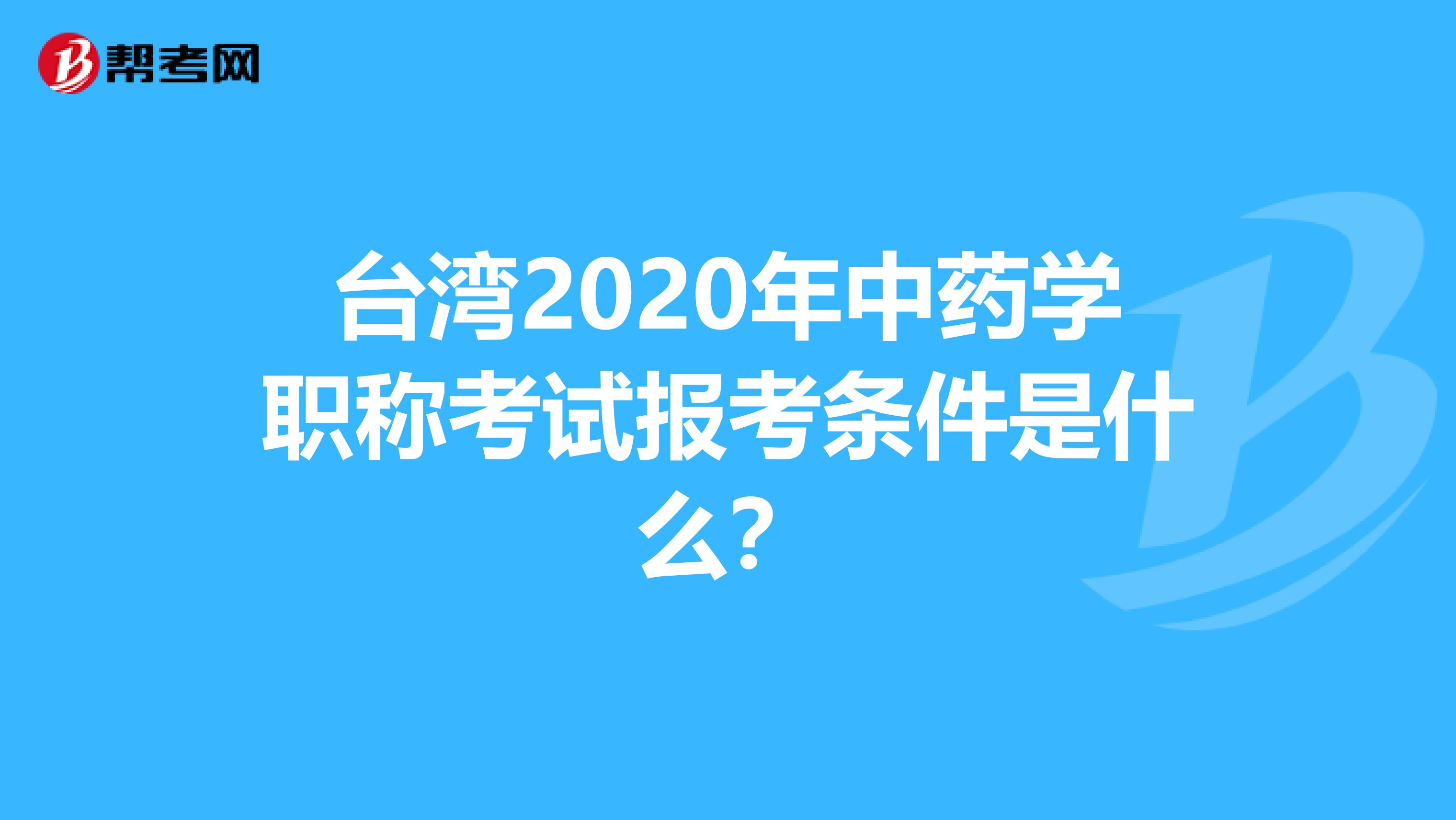 台湾2020年中药学职称考试报考条件是什么？