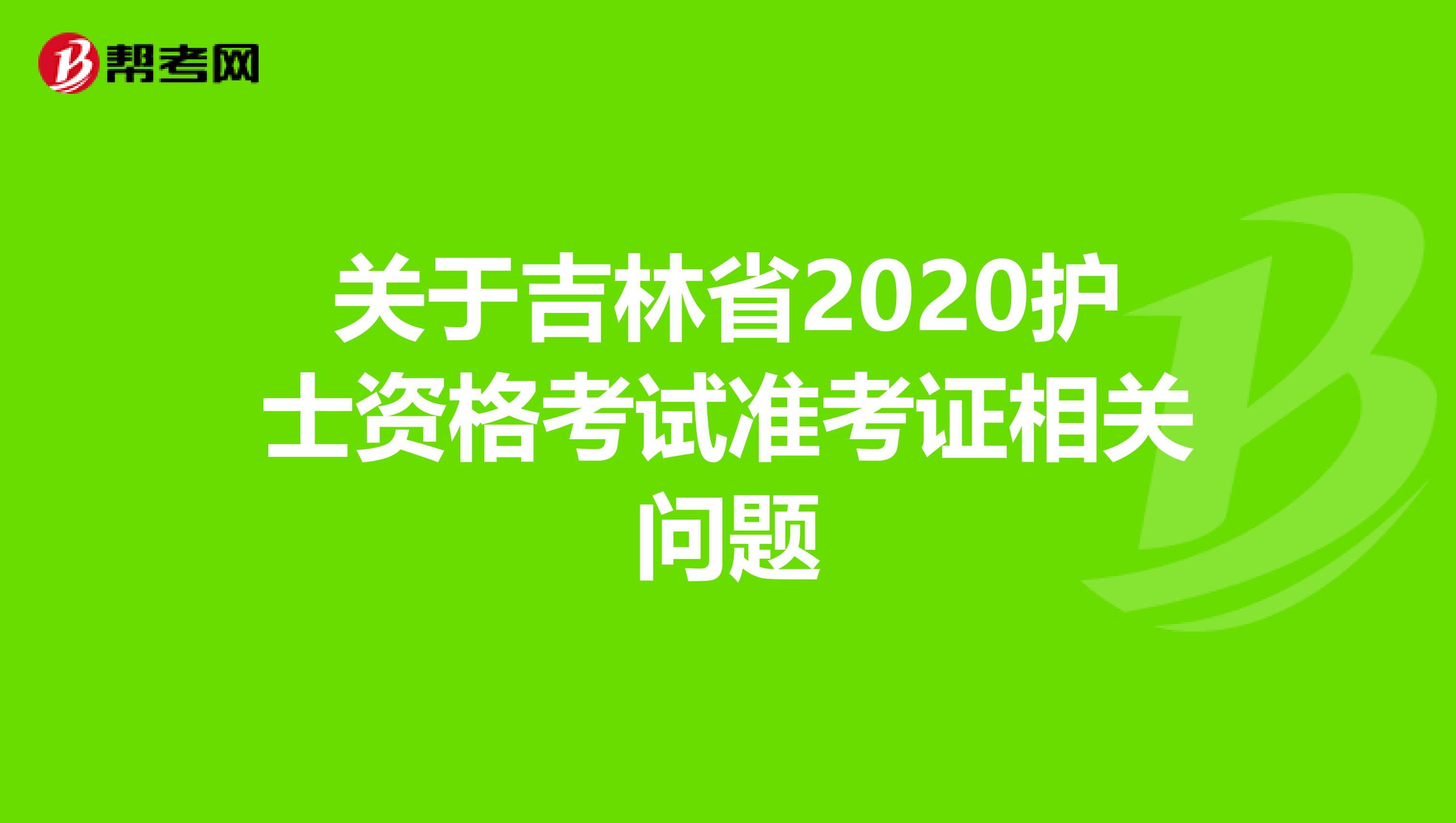 关于吉林省2020护士资格考试准考证相关问题