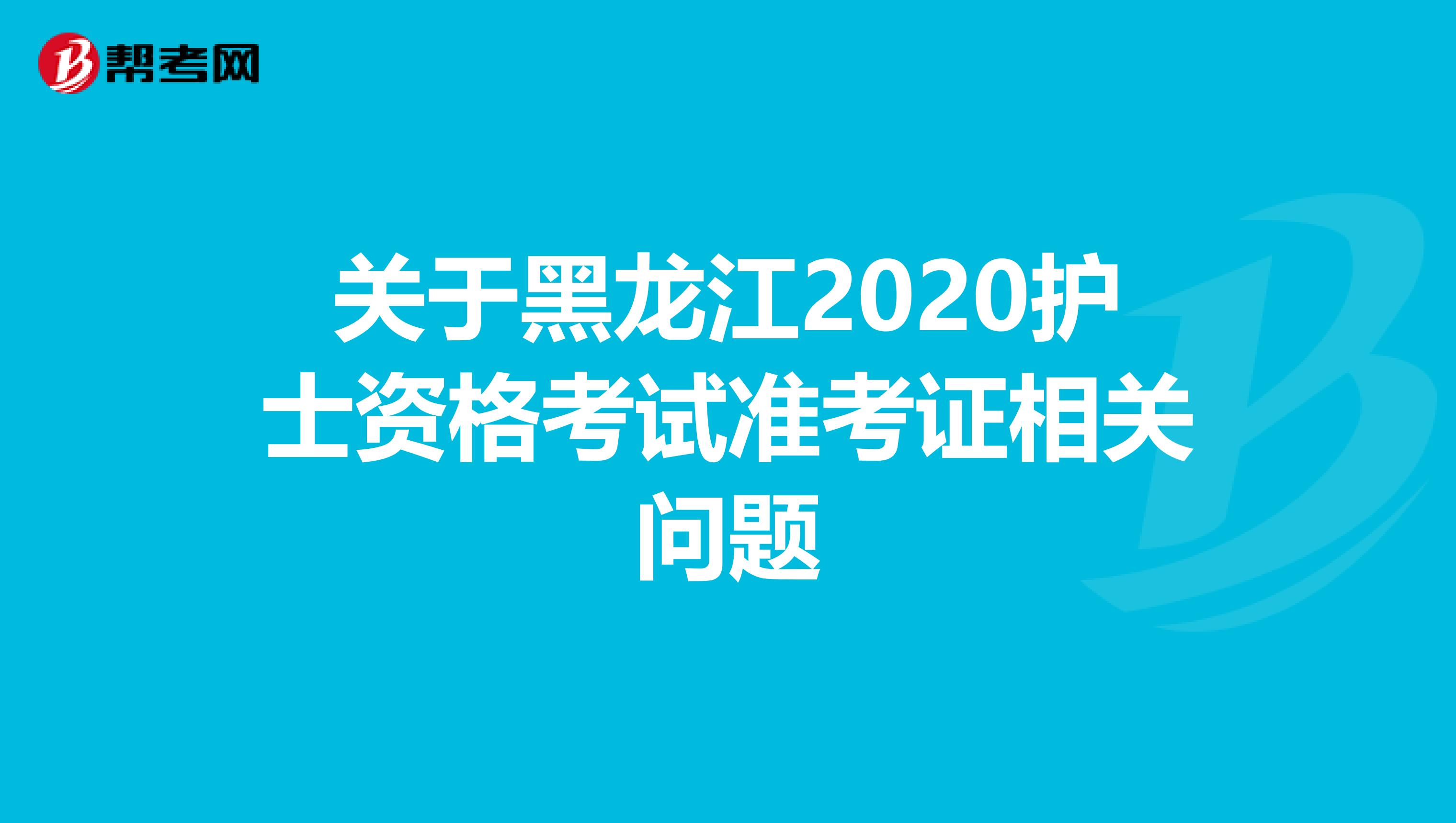 关于黑龙江2020护士资格考试准考证相关问题