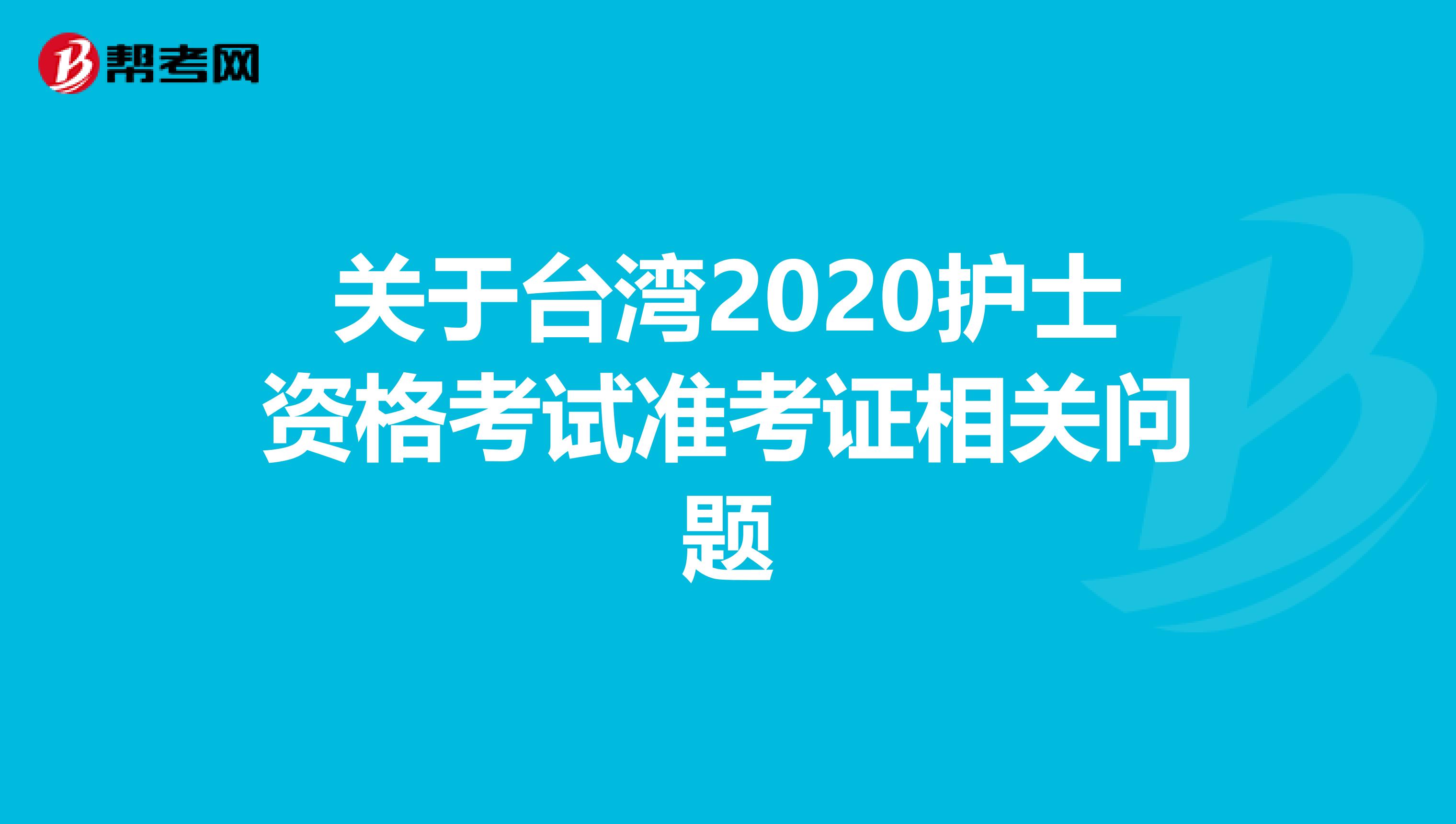 关于台湾2020护士资格考试准考证相关问题