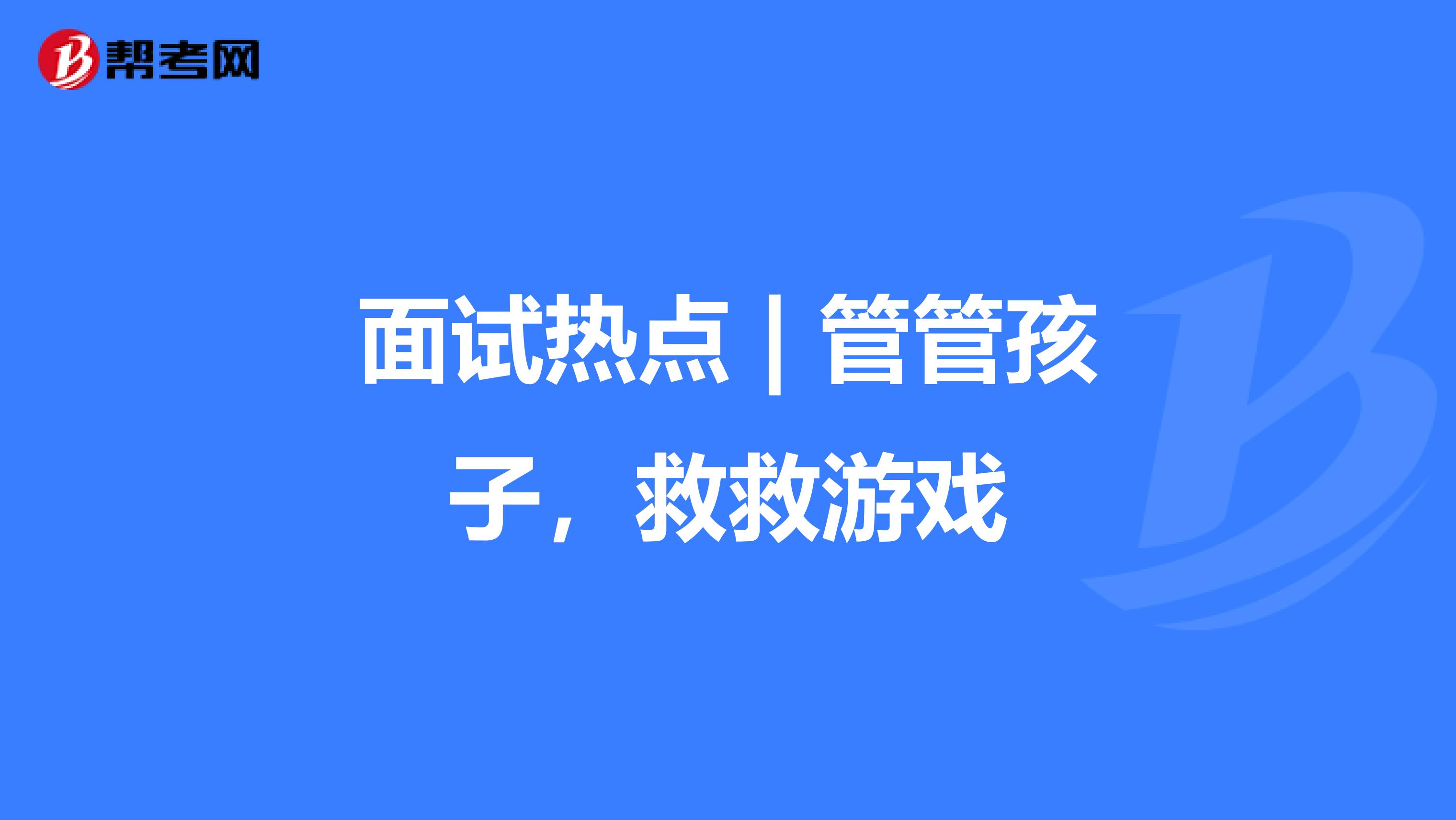 面试热点 | 管管孩子，救救游戏