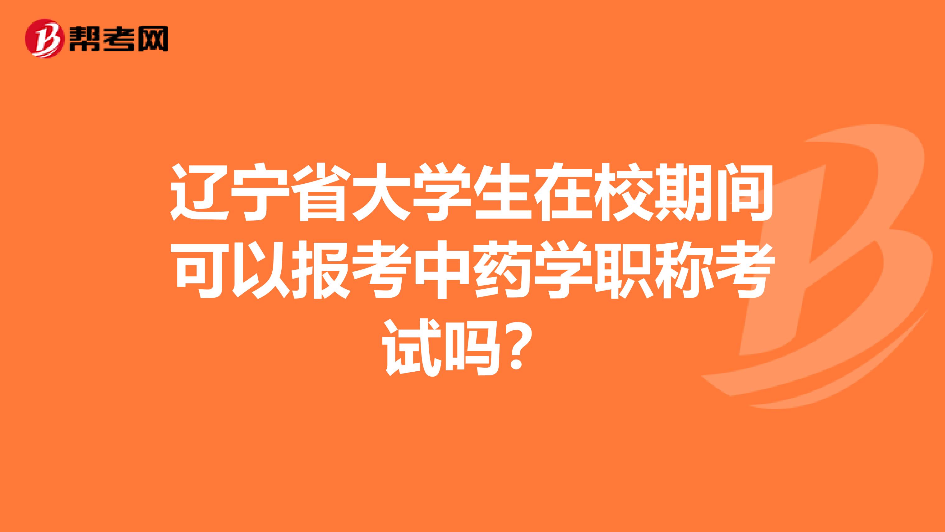 辽宁省大学生在校期间可以报考中药学职称考试吗？