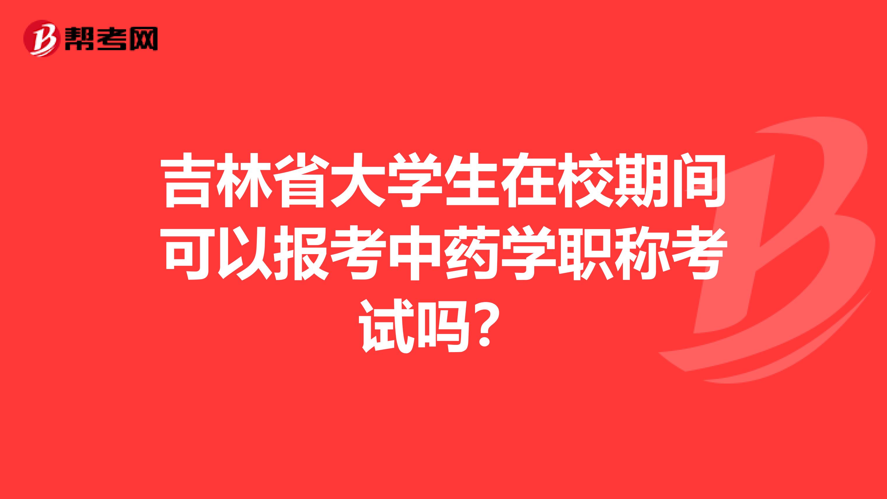 吉林省大学生在校期间可以报考中药学职称考试吗？