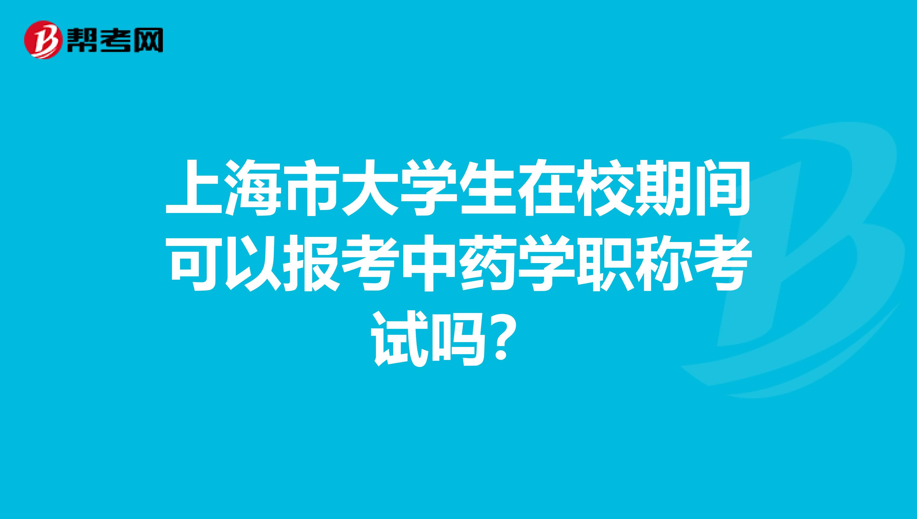 上海市大学生在校期间可以报考中药学职称考试吗？