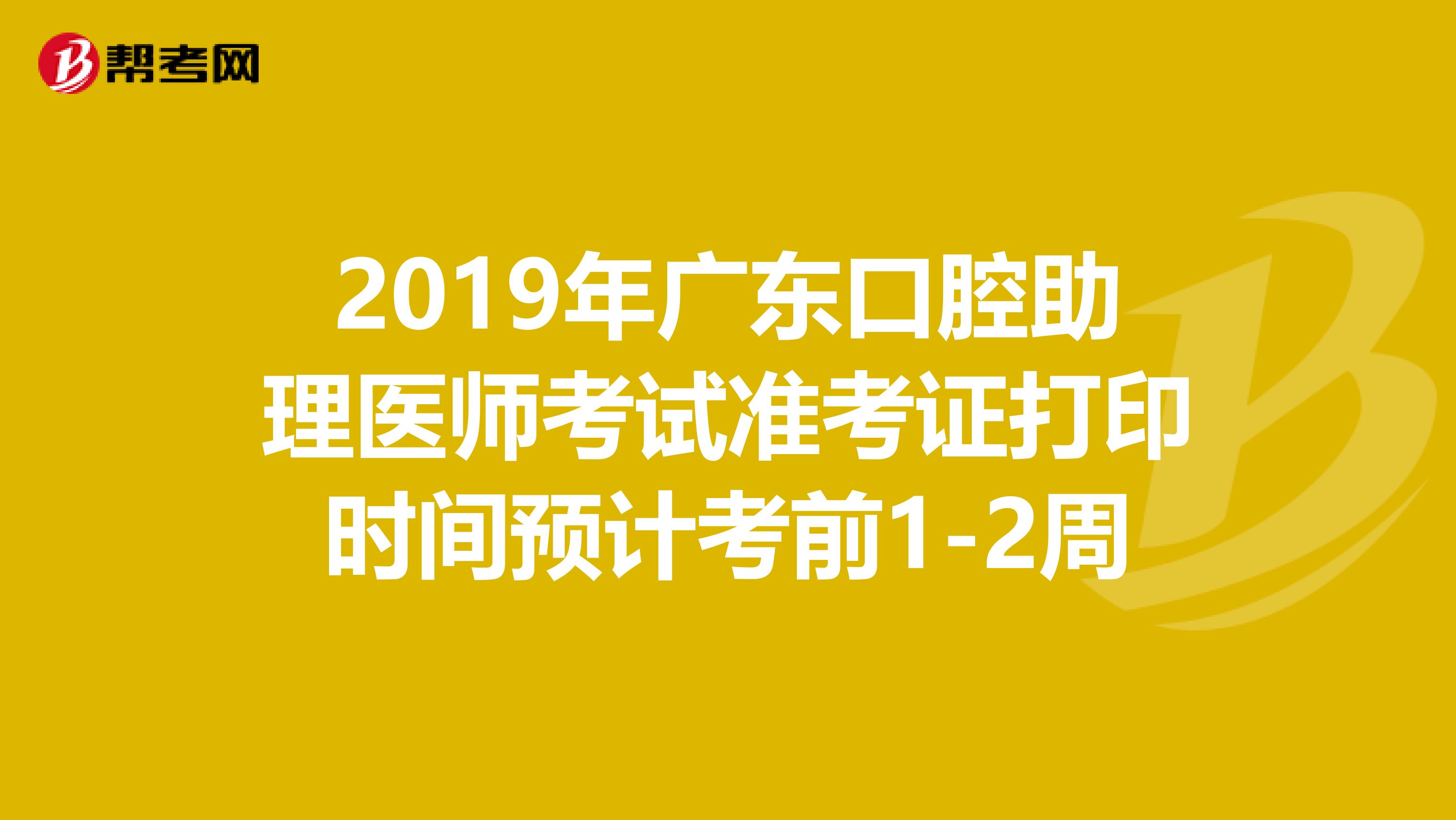 2019年广东口腔助理医师考试准考证打印时间预计考前1-2周