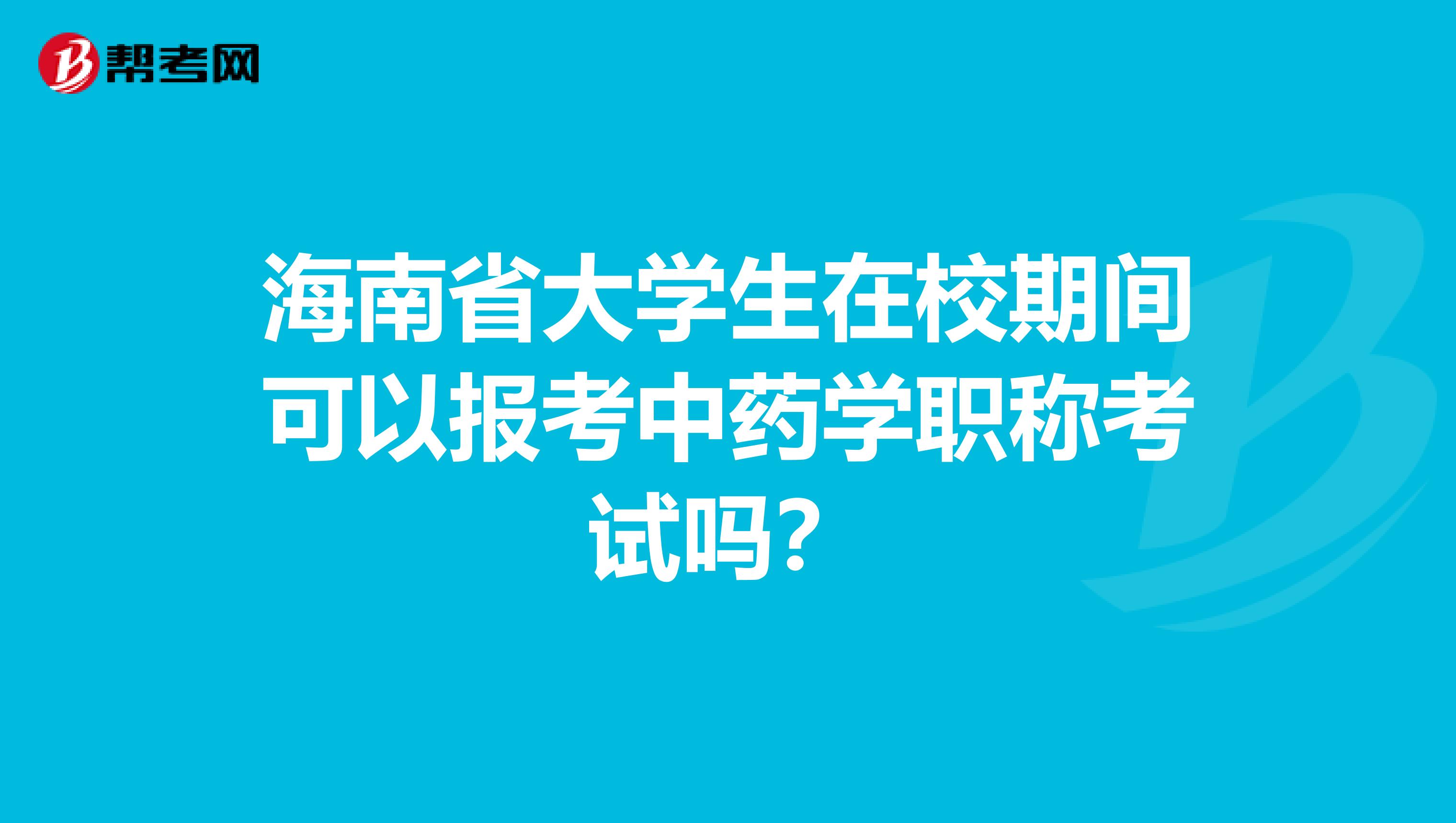 海南省大学生在校期间可以报考中药学职称考试吗？