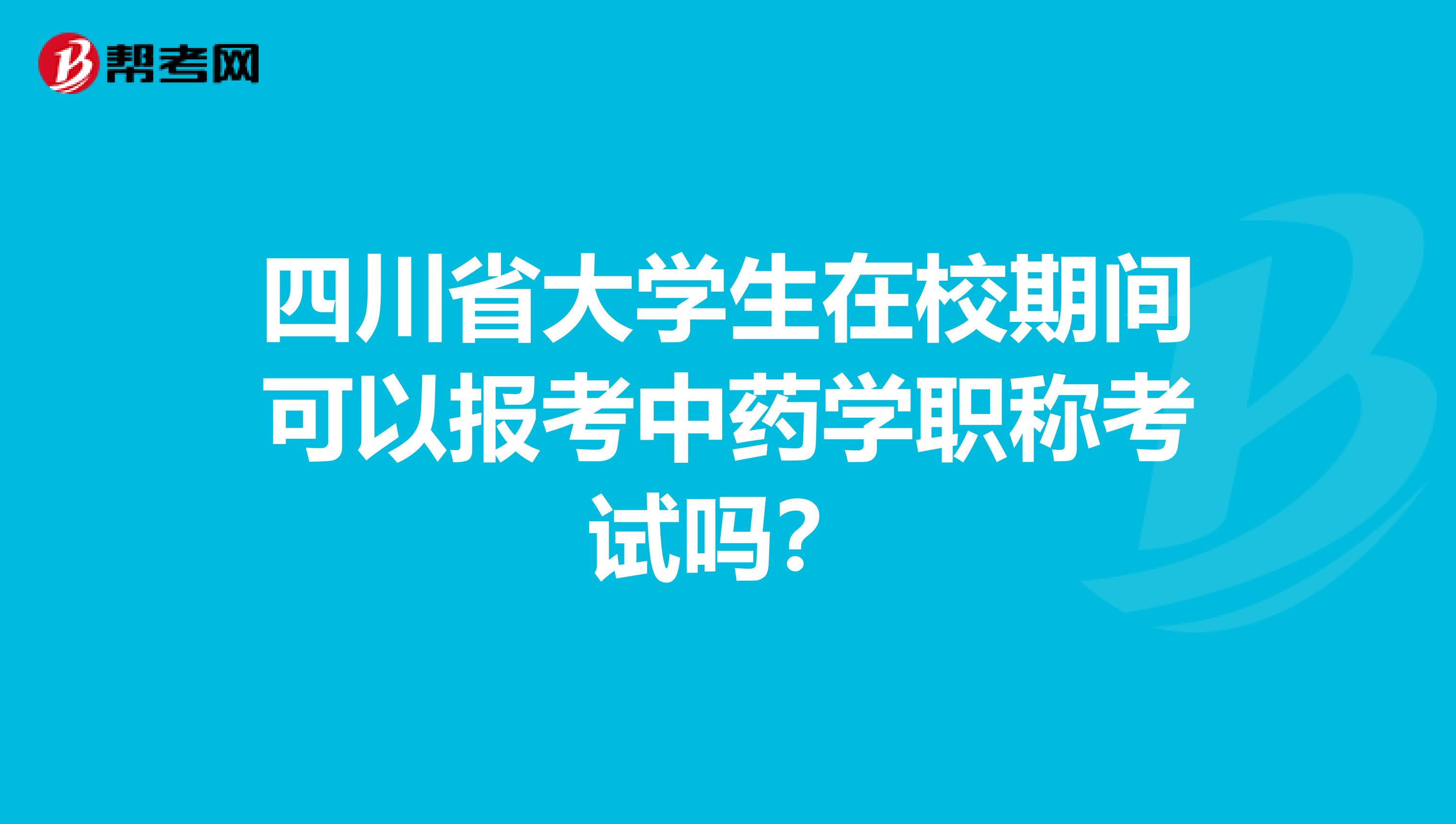 四川省大学生在校期间可以报考中药学职称考试吗？