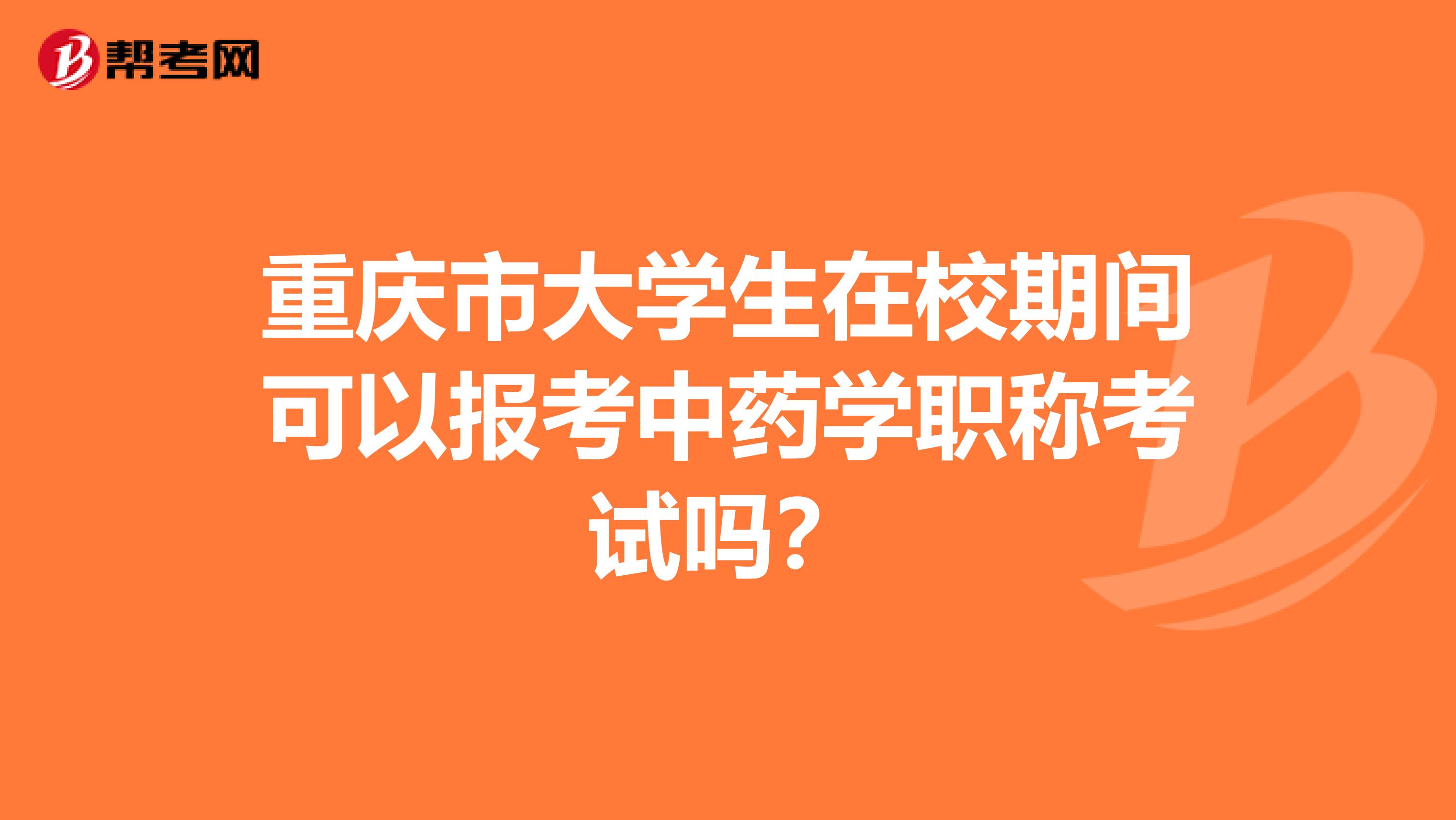 重庆市大学生在校期间可以报考中药学职称考试吗？