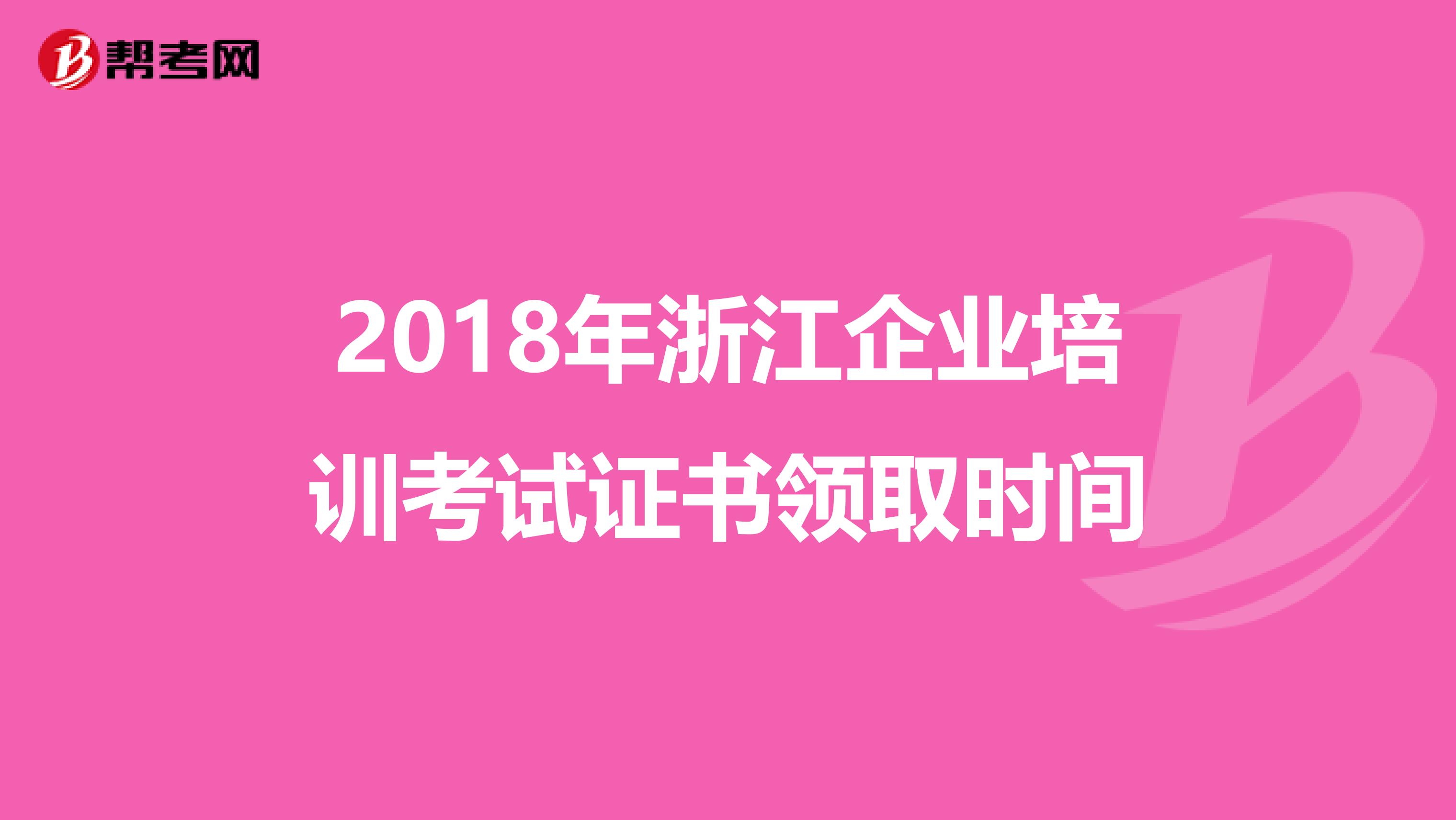 2018年浙江企业培训考试证书领取时间