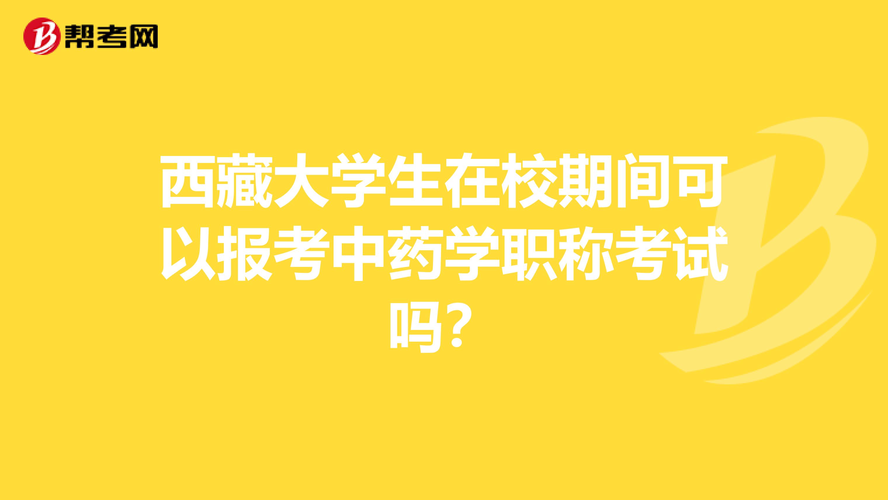 西藏大学生在校期间可以报考中药学职称考试吗？
