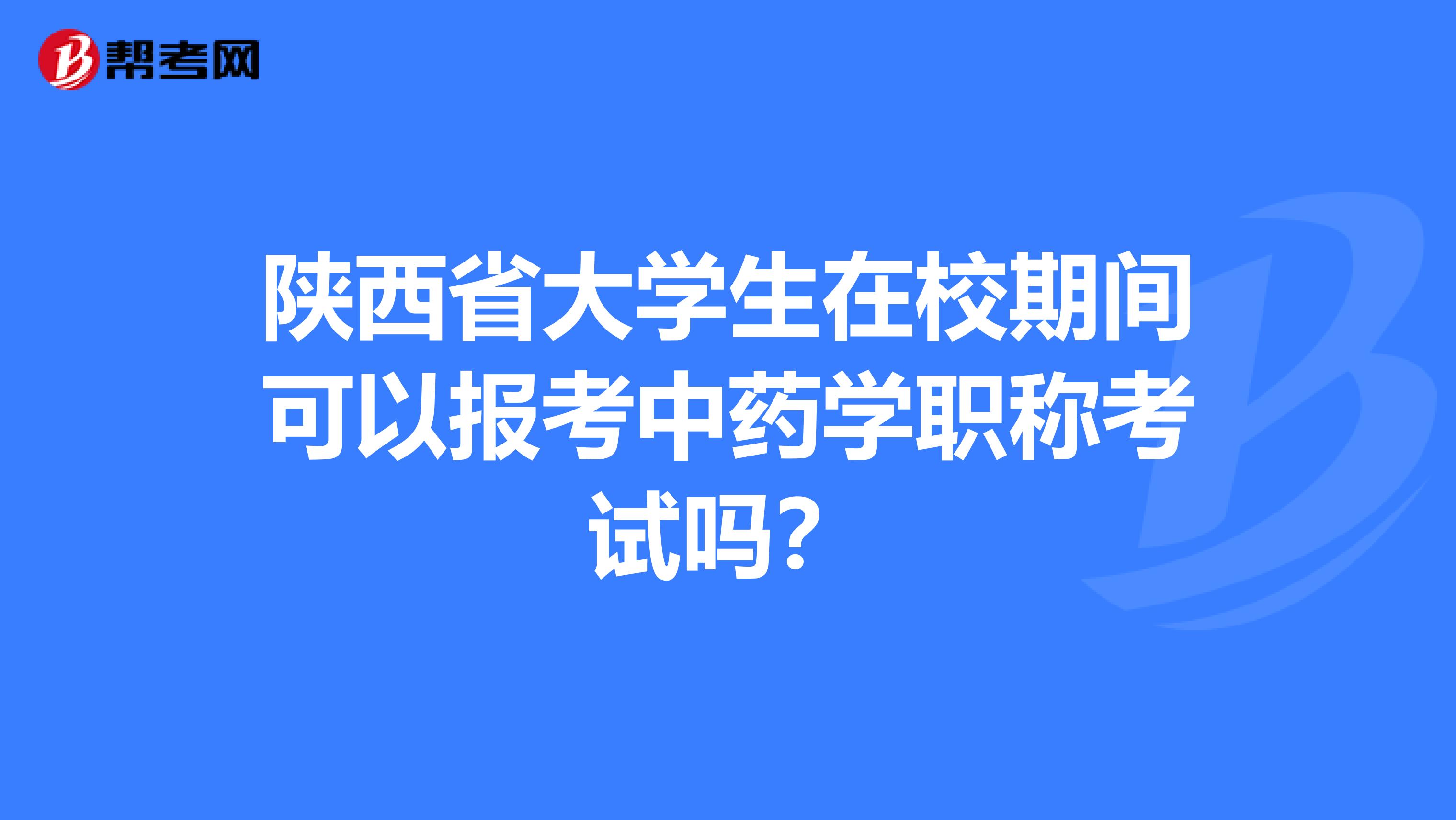陕西省大学生在校期间可以报考中药学职称考试吗？