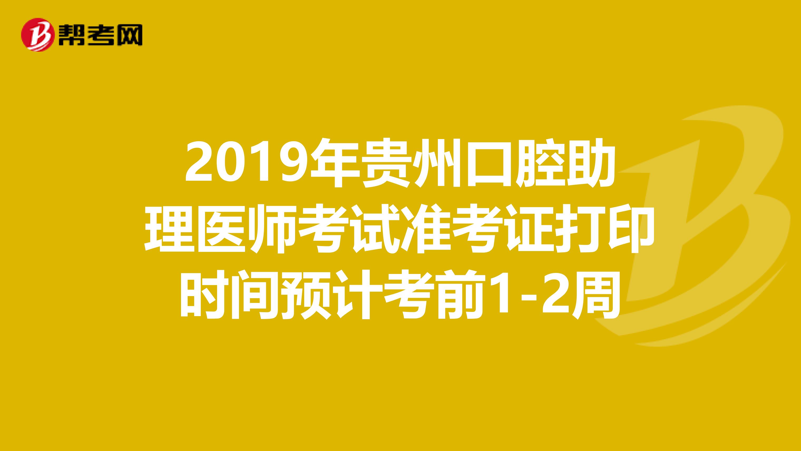 2019年贵州口腔助理医师考试准考证打印时间预计考前1-2周