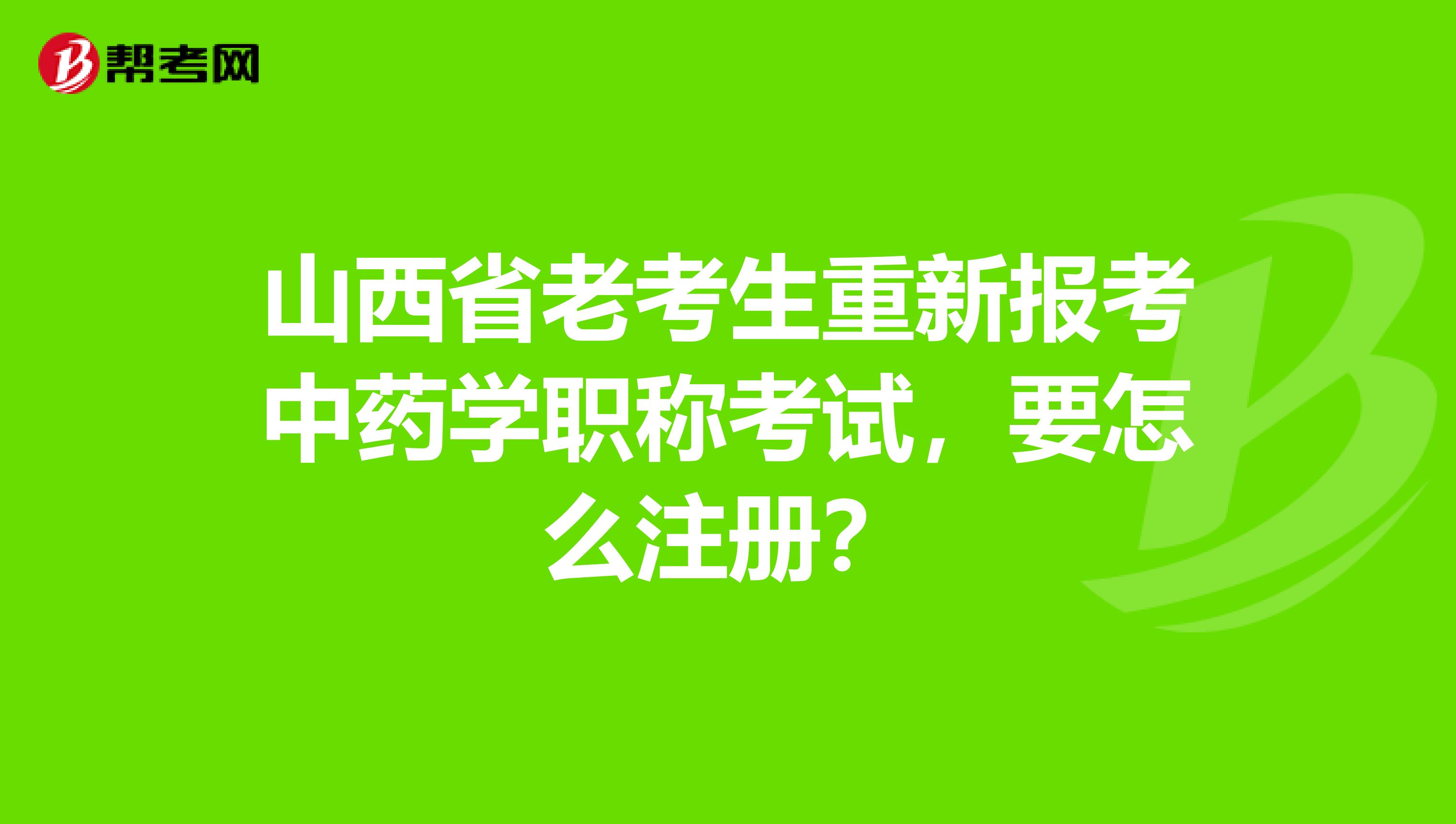 山西省老考生重新報(bào)考中藥學(xué)職稱考試，要怎么注冊(cè)？