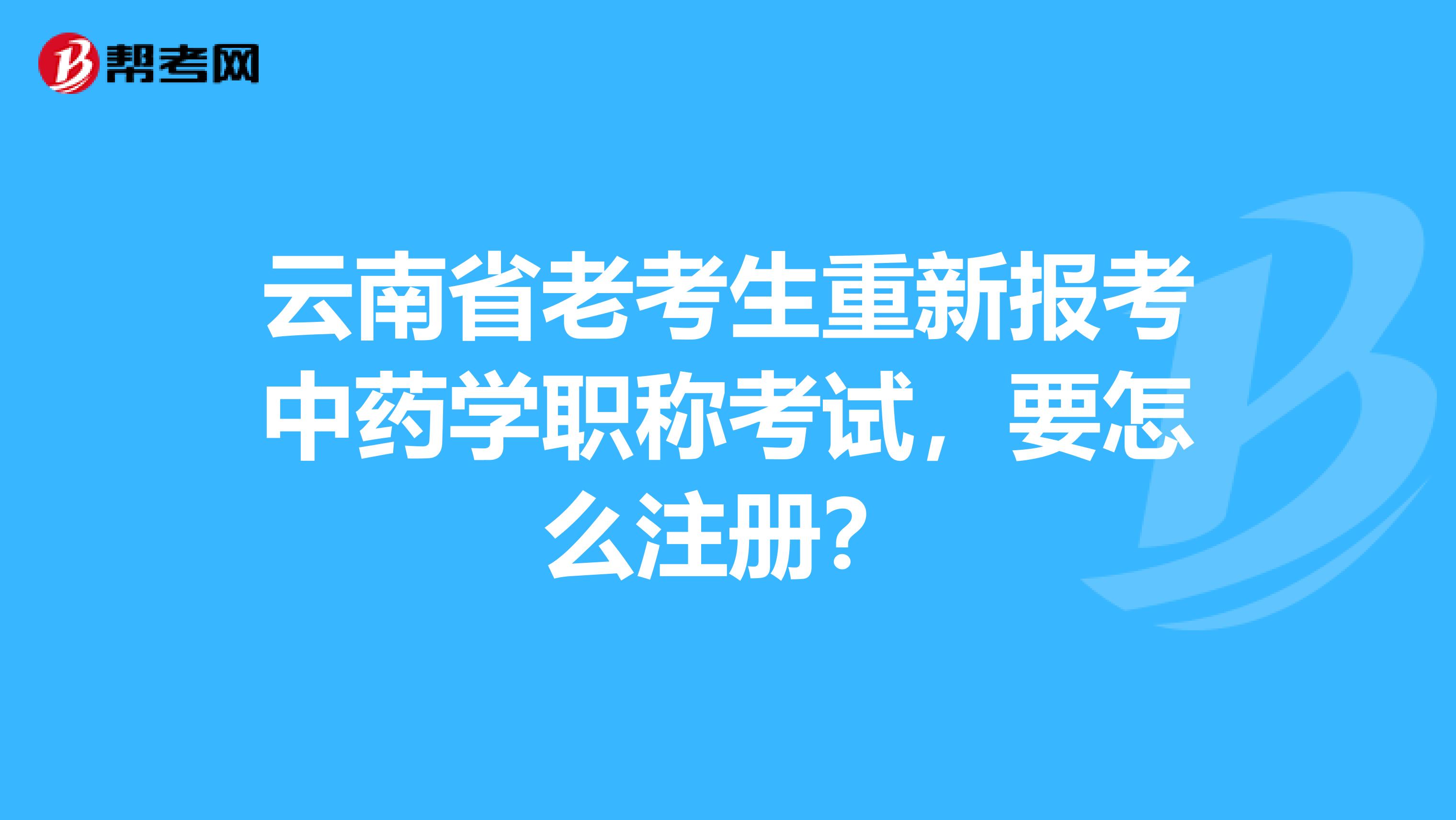 云南省老考生重新報考中藥學(xué)職稱考試，要怎么注冊？