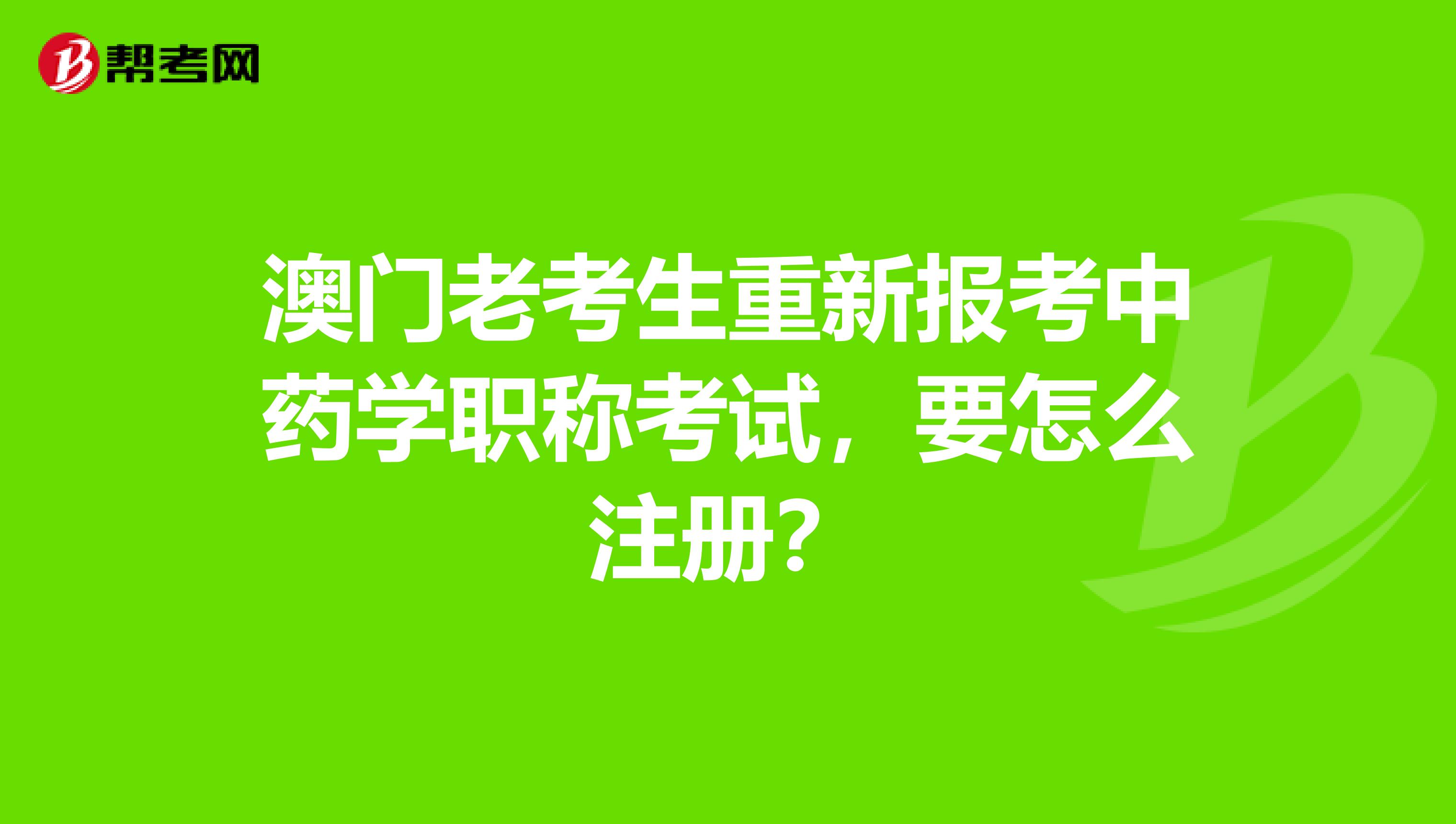 澳门老考生重新报考中药学职称考试，要怎么注册？