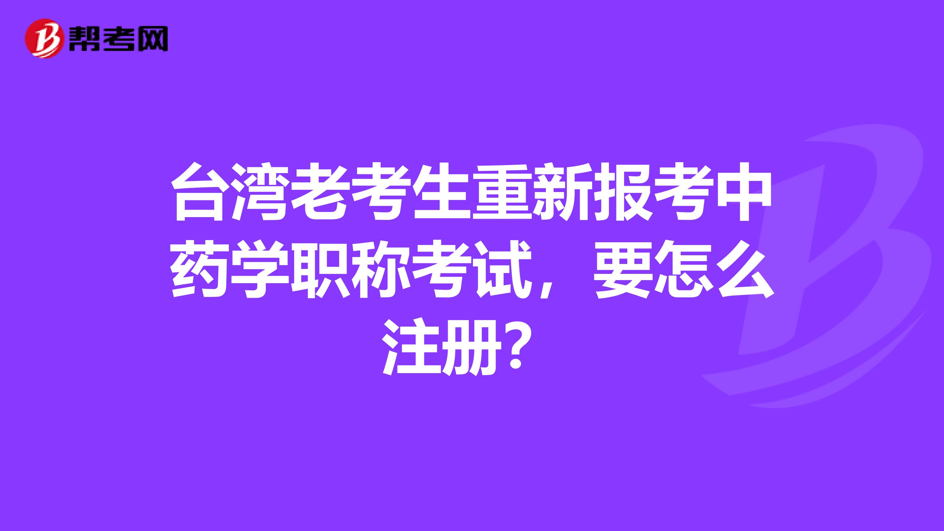 台湾老考生重新报考中药学职称考试，要怎么注册？