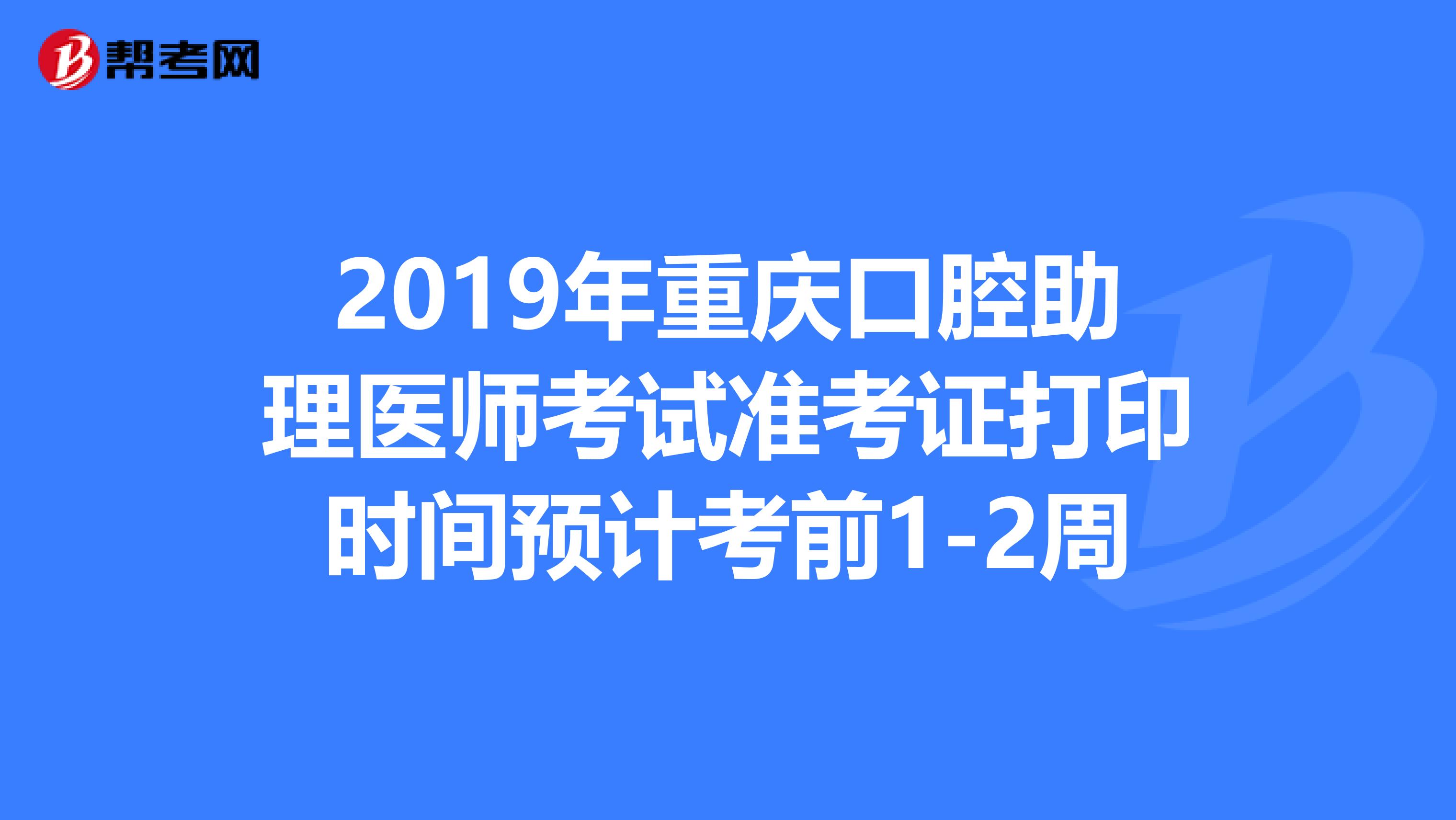 2019年重庆口腔助理医师考试准考证打印时间预计考前1-2周